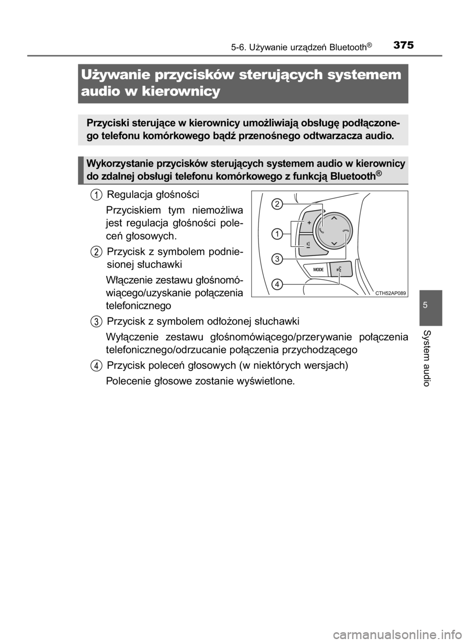 TOYOTA AURIS TOURING SPORTS 2016  Instrukcja obsługi (in Polish) Regulacja g∏oÊnoÊci
Przyciskiem  tym  niemo˝liwa
jest  regulacja  g∏oÊnoÊci  pole-
ceƒ g∏osowych.
Przycisk  z symbolem  podnie-
sionej s∏uchawki
W∏àczenie zestawu g∏oÊnomó-
wiàce