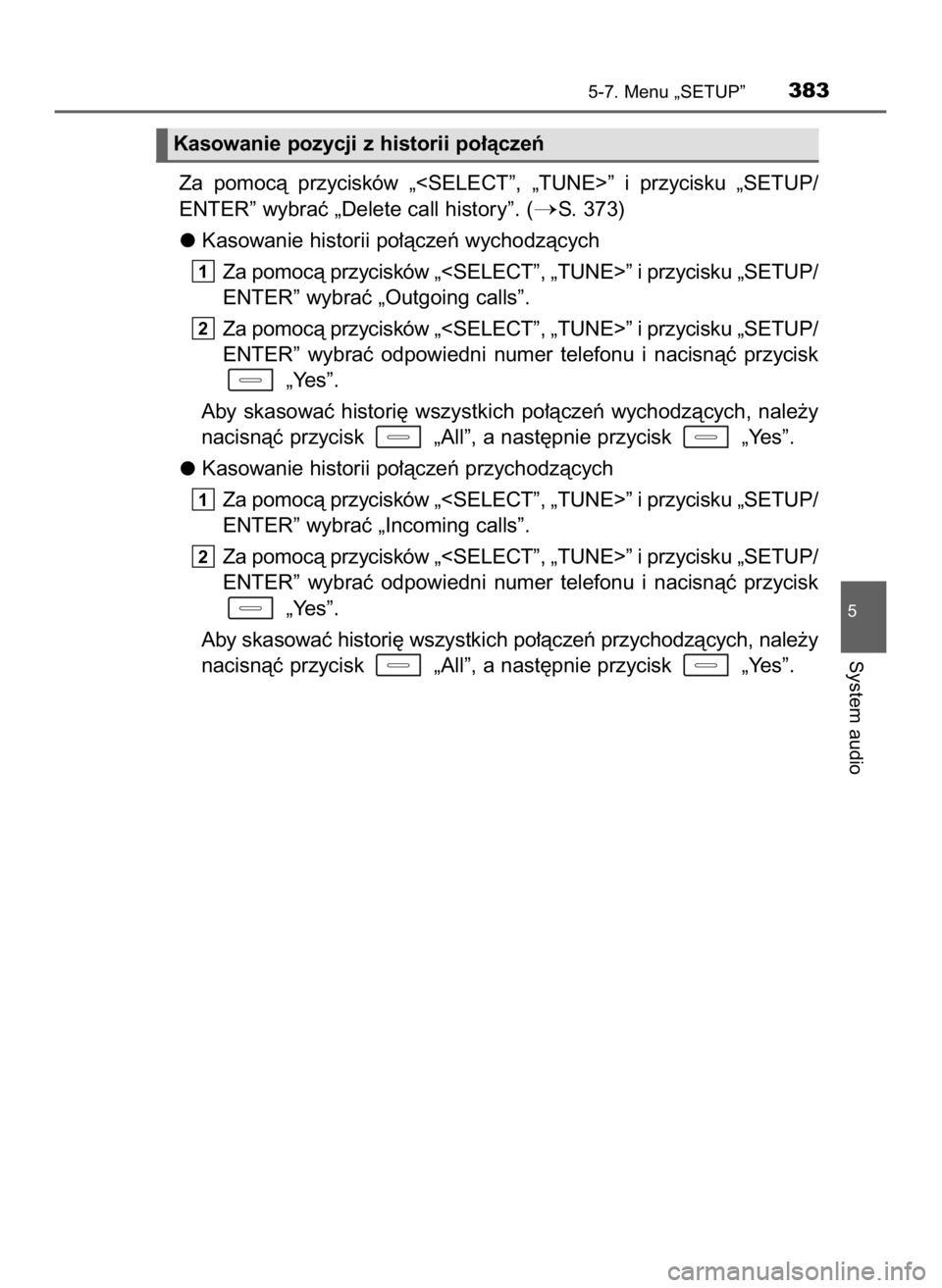 TOYOTA AURIS TOURING SPORTS 2016  Instrukcja obsługi (in Polish) Za  pomocà  przycisków  „<SELECT”,  „TUNE>”  i przycisku  „SETUP/
ENTER” wybraç „Delete call history”. (
S. 373)
Kasowanie historii po∏àczeƒ wychodzàcych
Za pomocà przyciskó