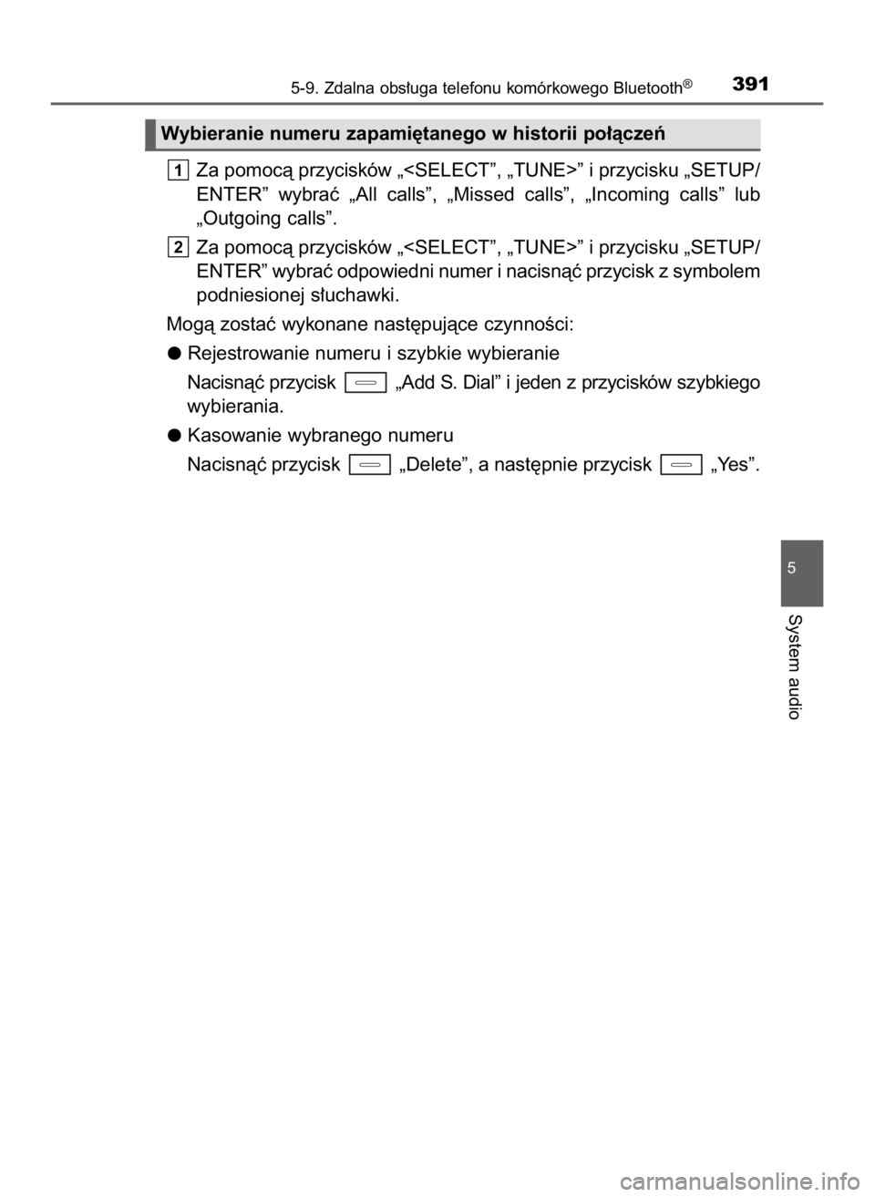 TOYOTA AURIS TOURING SPORTS 2016  Instrukcja obsługi (in Polish) Za pomocà przycisków „<SELECT”, „TUNE>” i przycisku „SETUP/
ENTER”  wybraç  „All  calls”,  „Missed  calls”,  „Incoming  calls”  lub
„Outgoing calls”.
Za pomocà przycisk