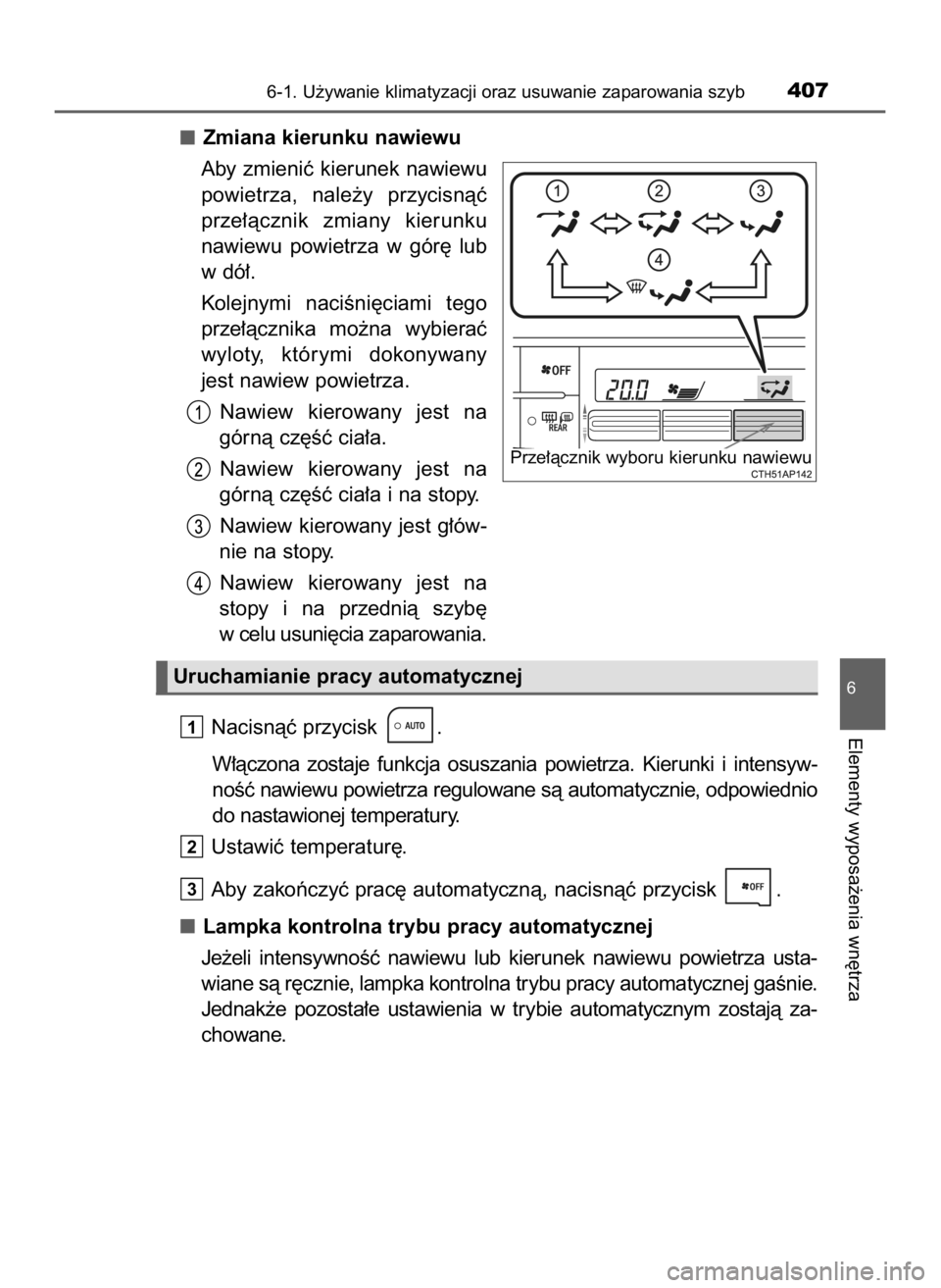 TOYOTA AURIS TOURING SPORTS 2016  Instrukcja obsługi (in Polish) Zmiana kierunku nawiewu
Aby  zmieniç  kierunek  nawiewu
powietrza,  nale˝y  przycisnàç
prze∏àcznik  zmiany  kierunku
nawiewu  powietrza  w gór´  lub
w dó∏.
Kolejnymi  naciÊni´ciami  tego