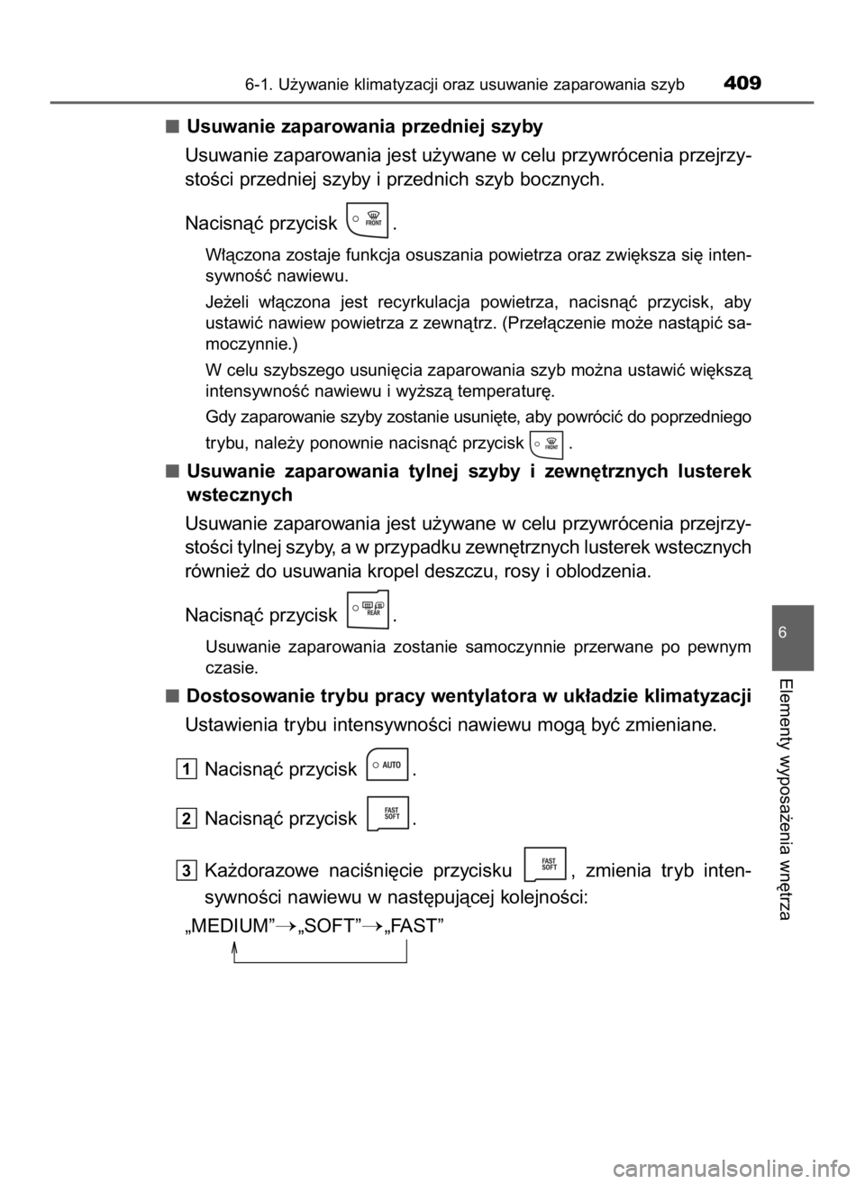 TOYOTA AURIS TOURING SPORTS 2016  Instrukcja obsługi (in Polish) Usuwanie zaparowania przedniej szyby
Usuwanie zaparowania jest u˝ywane w celu przywrócenia przejrzy-
stoÊci przedniej szyby i przednich szyb bocznych.
Nacisnàç przycisk  .
W∏àczona zostaje fun