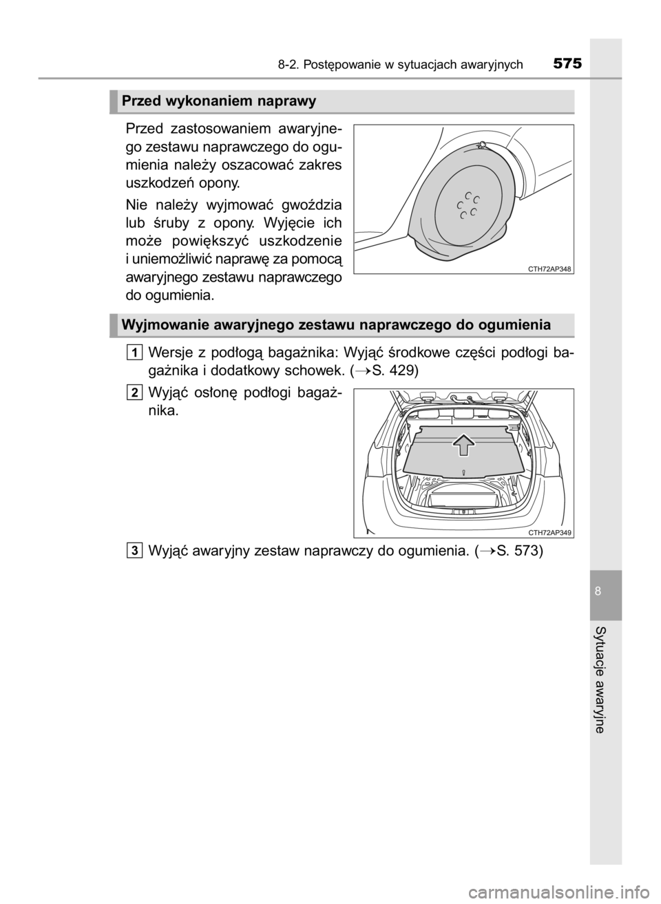 TOYOTA AURIS TOURING SPORTS 2016  Instrukcja obsługi (in Polish) Przed  zastosowaniem  awaryjne-
go zestawu naprawczego do ogu-
mienia  nale˝y  oszacowaç  zakres
uszkodzeƒ opony.
Nie  nale˝y  wyjmowaç  gwoêdzia
lub  Êruby  z opony.  Wyj´cie  ich
mo˝e  powi
