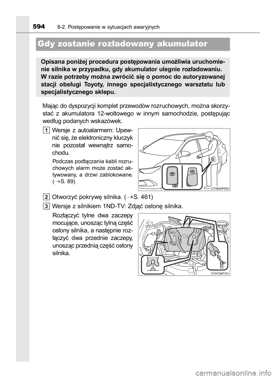 TOYOTA AURIS TOURING SPORTS 2016  Instrukcja obsługi (in Polish) Majàc do dyspozycji komplet przewodów rozruchowych, mo˝na skorzy-
staç  z akumulatora  12-woltowego  w innym  samochodzie,  post´pujàc
wed∏ug podanych wskazówek.
Wersje  z autoalarmem:  Upew-