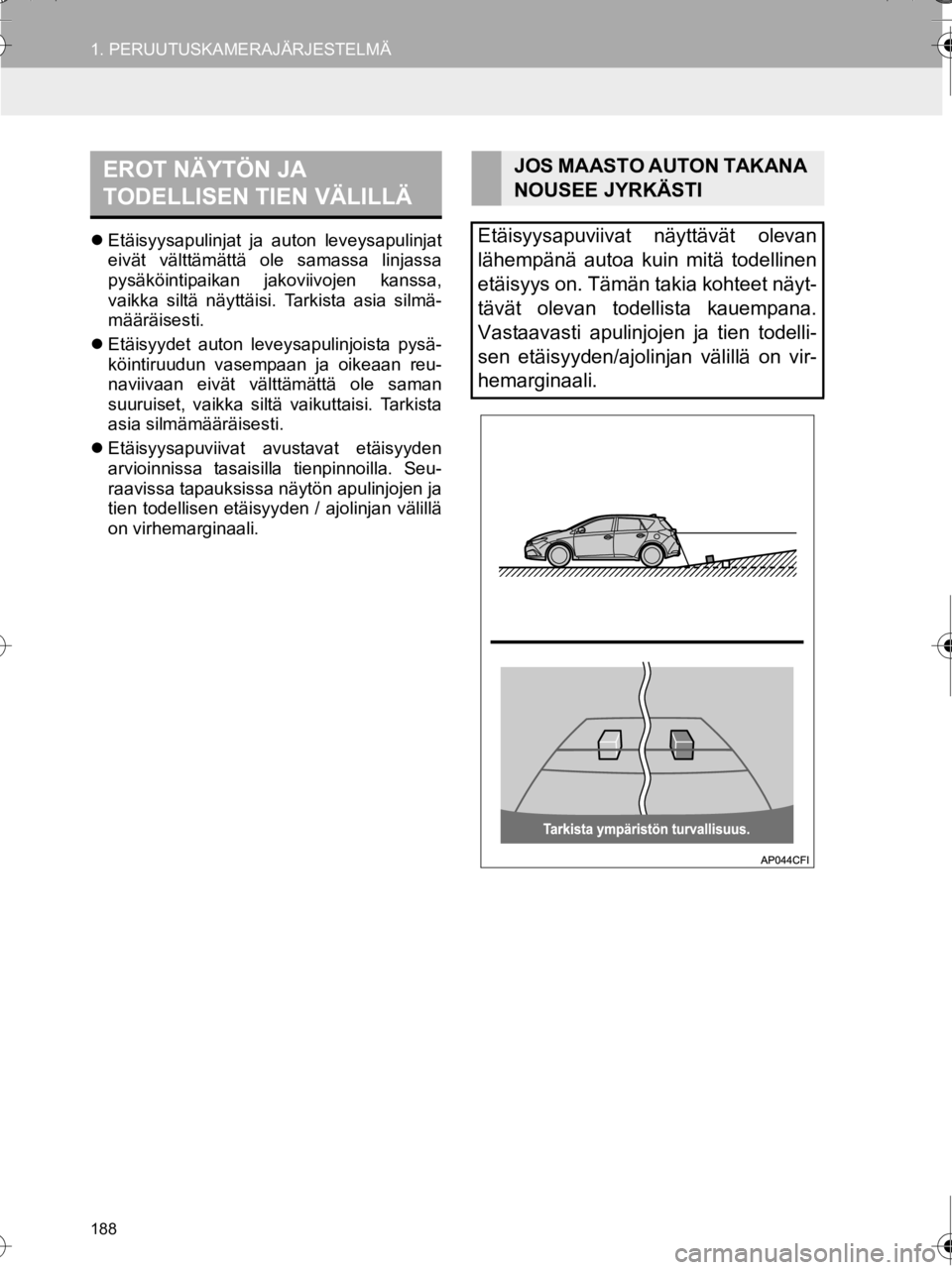 TOYOTA AURIS TOURING SPORTS 2016  Omistajan Käsikirja (in Finnish) 188
1. PERUUTUSKAMERAJÄRJESTELMÄ
OM12K67FI
Etäisyysapulinjat ja auton leveysapulinjat
eivät välttämättä ole samassa linjassa
pysäköintipaikan jakoviivojen kanssa,
vaikka siltä näyttäis
