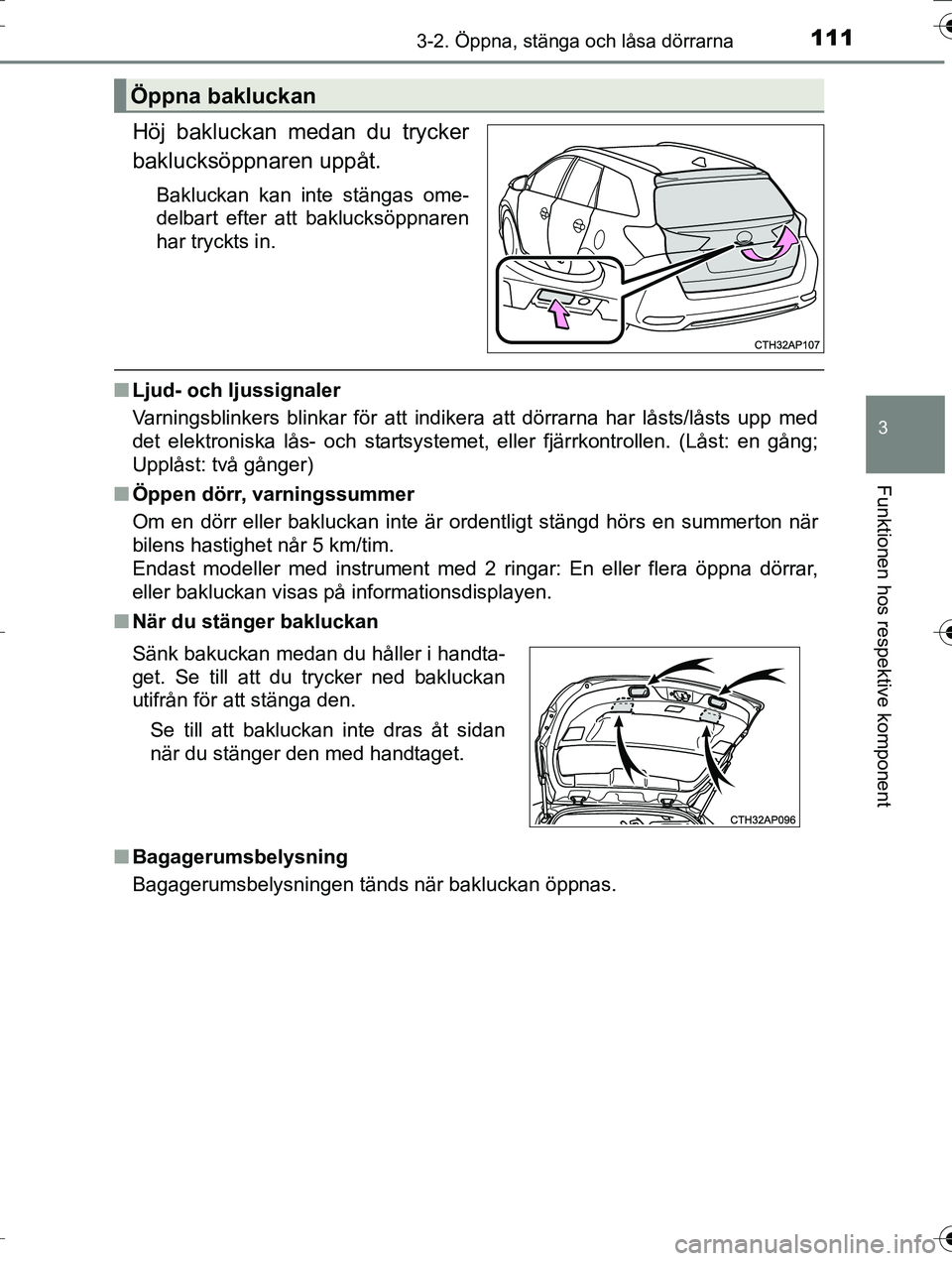 TOYOTA AURIS TOURING SPORTS 2016 Bruksanvisningar (in Swedish) 1113-2. Öppna, stänga och låsa dörrarna
OM12K53SE
3
Funktionen hos respektive komponent
Höj bakluckan medan du trycker
baklucksöppnaren uppåt.
Bakluckan kan inte stängas ome-
delbart efter att TOYOTA AURIS TOURING SPORTS 2016 Bruksanvisningar (in Swedish) 1113-2. Öppna, stänga och låsa dörrarna
OM12K53SE
3
Funktionen hos respektive komponent
Höj bakluckan medan du trycker
baklucksöppnaren uppåt.
Bakluckan kan inte stängas ome-
delbart efter att