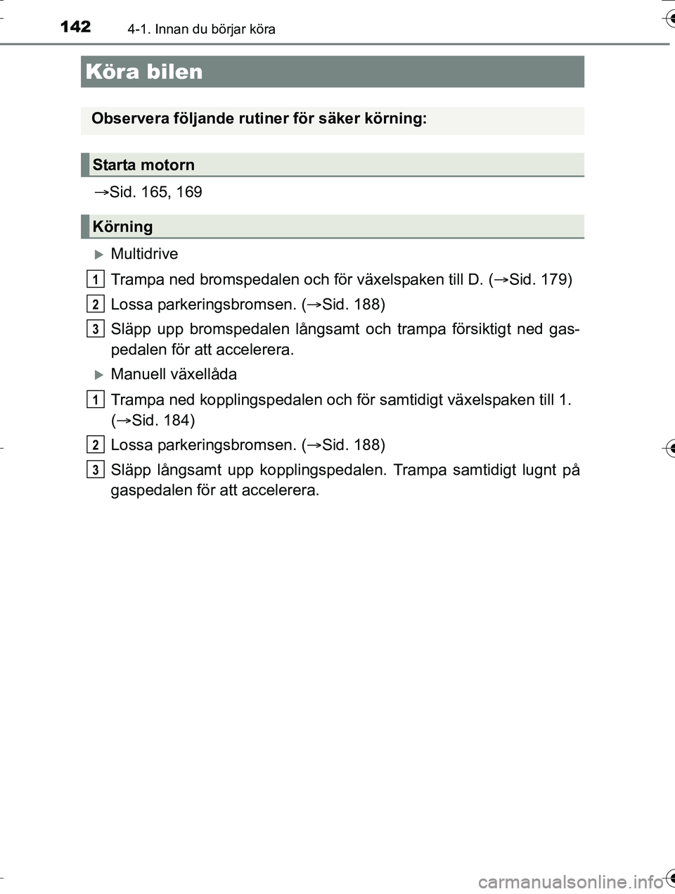 TOYOTA AURIS TOURING SPORTS 2016 Bruksanvisningar (in Swedish) 142
OM12K53SE
4-1. Innan du börjar köra
Sid. 165, 169
Multidrive
Trampa ned bromspedalen och för växelspaken till D. (Sid. 179)
Lossa parkeringsbromsen. ( Sid. 188)
Släpp upp bromspe TOYOTA AURIS TOURING SPORTS 2016 Bruksanvisningar (in Swedish) 142
OM12K53SE
4-1. Innan du börjar köra
Sid. 165, 169
Multidrive
Trampa ned bromspedalen och för växelspaken till D. (Sid. 179)
Lossa parkeringsbromsen. ( Sid. 188)
Släpp upp bromspe