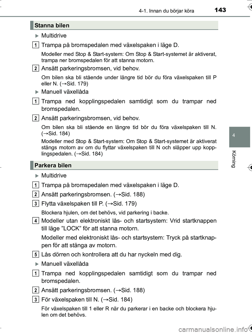 TOYOTA AURIS TOURING SPORTS 2016 Bruksanvisningar (in Swedish) 1434-1. Innan du börjar köra
OM12K53SE
4
Körning
Multidrive
Trampa på bromspedalen med växelspaken i läge D.
Modeller med Stop & Start-system: Om Stop & Start-systemet är aktiverat,
trampa n TOYOTA AURIS TOURING SPORTS 2016 Bruksanvisningar (in Swedish) 1434-1. Innan du börjar köra
OM12K53SE
4
Körning
Multidrive
Trampa på bromspedalen med växelspaken i läge D.
Modeller med Stop & Start-system: Om Stop & Start-systemet är aktiverat,
trampa n