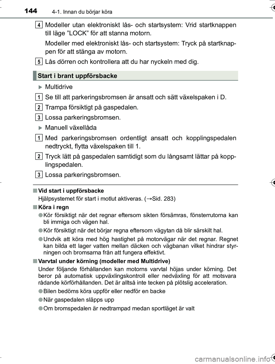 TOYOTA AURIS TOURING SPORTS 2016 Bruksanvisningar (in Swedish) 1444-1. Innan du börjar köra
OM12K53SE
Modeller utan elektroniskt lås- och startsystem: Vrid startknappen
till läge ”LOCK” för att stanna motorn.
Modeller med elektroniskt lås- och startsyst TOYOTA AURIS TOURING SPORTS 2016 Bruksanvisningar (in Swedish) 1444-1. Innan du börjar köra
OM12K53SE
Modeller utan elektroniskt lås- och startsystem: Vrid startknappen
till läge ”LOCK” för att stanna motorn.
Modeller med elektroniskt lås- och startsyst