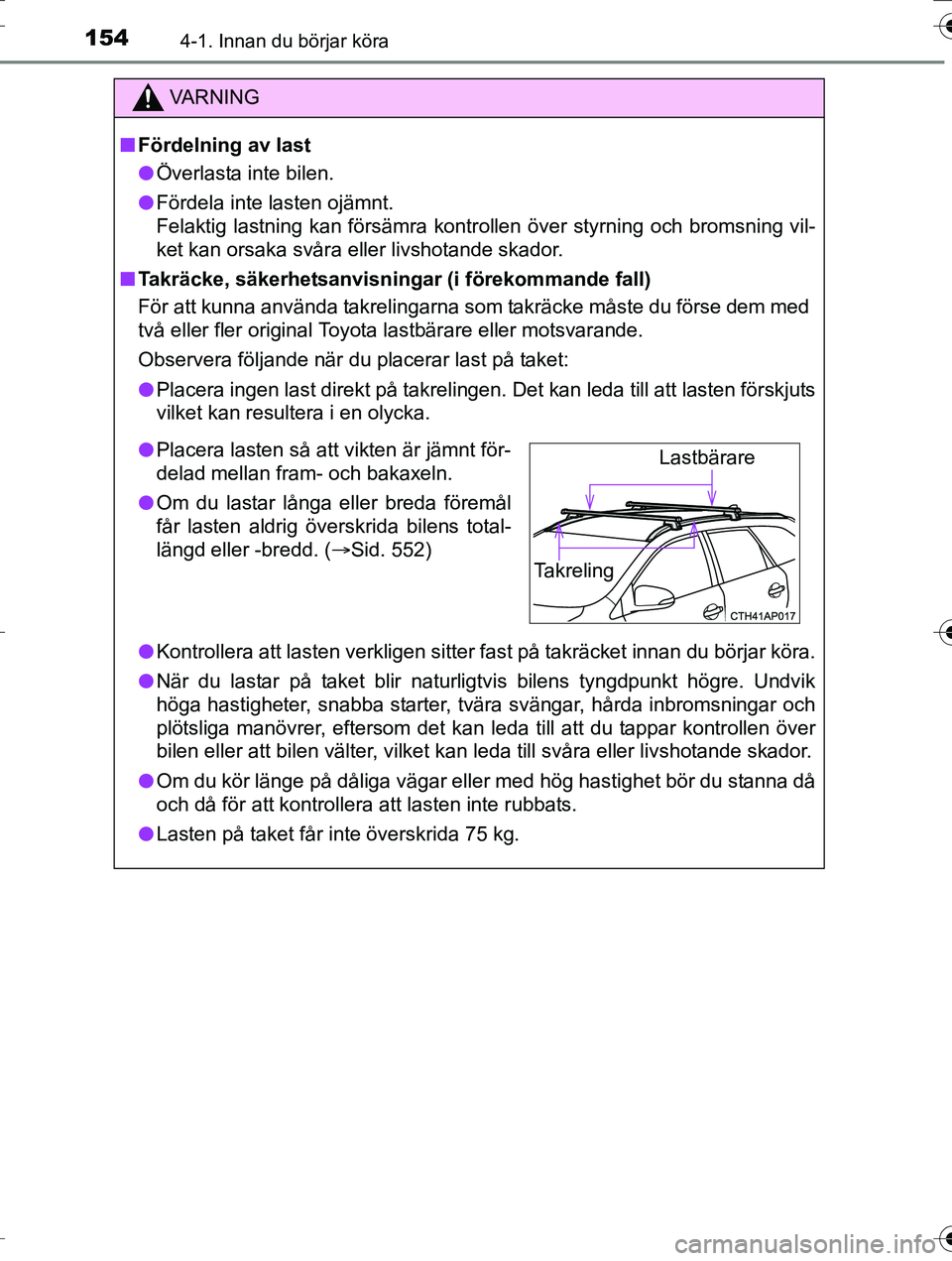 TOYOTA AURIS TOURING SPORTS 2016 Bruksanvisningar (in Swedish) 1544-1. Innan du börjar köra
OM12K53SE
VA R N I N G
nFördelning av last
l Överlasta inte bilen.
l Fördela inte lasten ojämnt.
Felaktig lastning kan försämra kontrollen över styrning och brom TOYOTA AURIS TOURING SPORTS 2016 Bruksanvisningar (in Swedish) 1544-1. Innan du börjar köra
OM12K53SE
VA R N I N G
nFördelning av last
l Överlasta inte bilen.
l Fördela inte lasten ojämnt.
Felaktig lastning kan försämra kontrollen över styrning och brom