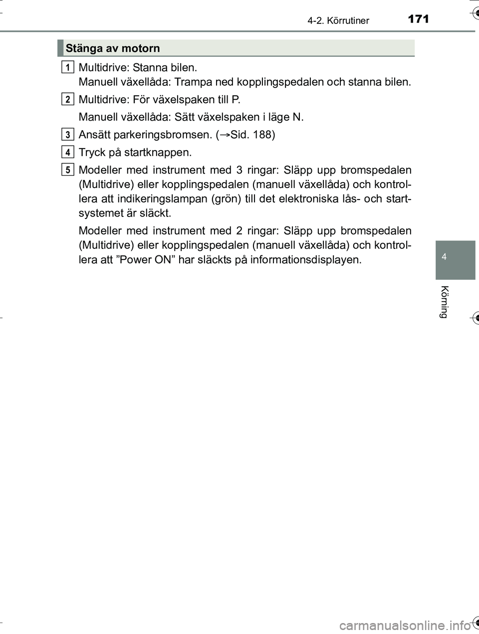 TOYOTA AURIS TOURING SPORTS 2016 Bruksanvisningar (in Swedish) 1714-2. Körrutiner
OM12K53SE
4
Körning
Multidrive: Stanna bilen.
Manuell växellåda: Trampa ned kopplingspedalen och stanna bilen.
Multidrive: För växelspaken till P.
Manuell växellåda: Sätt v TOYOTA AURIS TOURING SPORTS 2016 Bruksanvisningar (in Swedish) 1714-2. Körrutiner
OM12K53SE
4
Körning
Multidrive: Stanna bilen.
Manuell växellåda: Trampa ned kopplingspedalen och stanna bilen.
Multidrive: För växelspaken till P.
Manuell växellåda: Sätt v