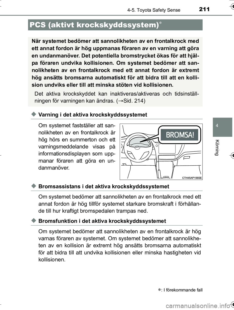 TOYOTA AURIS TOURING SPORTS 2016  Bruksanvisningar (in Swedish) 2114-5. Toyota Safety Sense
OM12K53SE
4
Körning
uVarning i det aktiva krockskyddssystemet
Om systemet fastställer att san-
nolikheten av en frontalkrock är
hög hörs en summerton och ett
varningsm