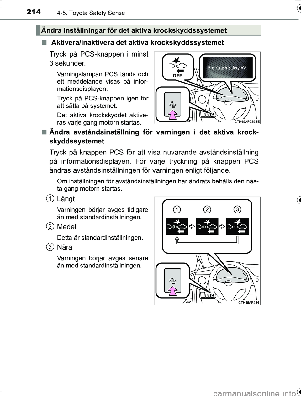 TOYOTA AURIS TOURING SPORTS 2016  Bruksanvisningar (in Swedish) 2144-5. Toyota Safety Sense
OM12K53SEn
 Aktivera/inaktivera det aktiva krockskyddssystemet
Tryck på PCS-knappen i minst
3 sekunder.
Varningslampan PCS tänds och
ett meddelande visas på infor-
matio