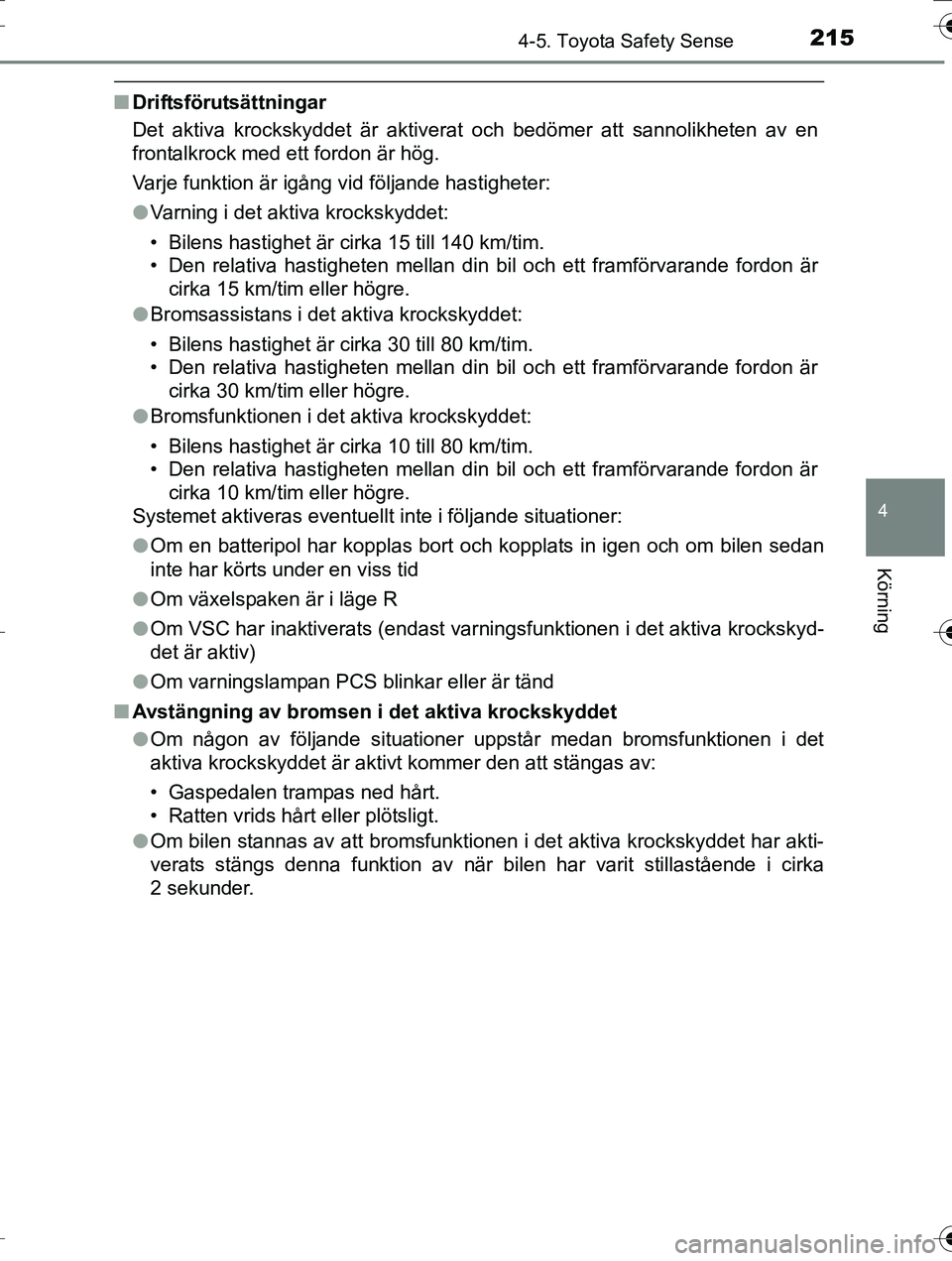 TOYOTA AURIS TOURING SPORTS 2016  Bruksanvisningar (in Swedish) 2154-5. Toyota Safety Sense
OM12K53SE
4
Körning
nDriftsförutsättningar
Det aktiva krockskyddet är aktiverat och bedömer att sannolikheten av en
frontalkrock med ett fordon är hög.
Varje funktio