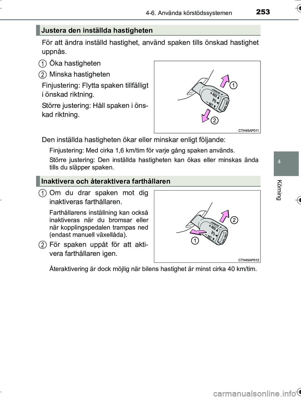 TOYOTA AURIS TOURING SPORTS 2016 Bruksanvisningar (in Swedish) 2534-6. Använda körstödssystemen
OM12K53SE
4
Körning
För att ändra inställd hastighet, använd spaken tills önskad hastighet
uppnås.
Öka hastigheten
Minska hastigheten
Finjustering: Flytta TOYOTA AURIS TOURING SPORTS 2016 Bruksanvisningar (in Swedish) 2534-6. Använda körstödssystemen
OM12K53SE
4
Körning
För att ändra inställd hastighet, använd spaken tills önskad hastighet
uppnås.
Öka hastigheten
Minska hastigheten
Finjustering: Flytta