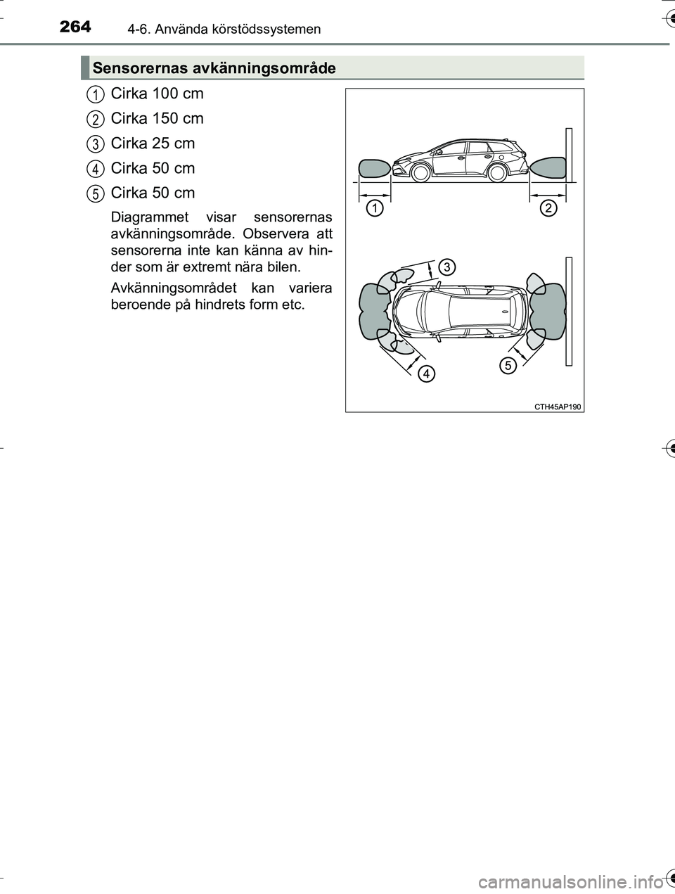 TOYOTA AURIS TOURING SPORTS 2016 Bruksanvisningar (in Swedish) 2644-6. Använda körstödssystemen
OM12K53SE
Cirka 100 cm
Cirka 150 cm
Cirka 25 cm
Cirka 50 cm
Cirka 50 cm
Diagrammet visar sensorernas
avkänningsområde. Observera att
sensorerna inte kan känna av TOYOTA AURIS TOURING SPORTS 2016 Bruksanvisningar (in Swedish) 2644-6. Använda körstödssystemen
OM12K53SE
Cirka 100 cm
Cirka 150 cm
Cirka 25 cm
Cirka 50 cm
Cirka 50 cm
Diagrammet visar sensorernas
avkänningsområde. Observera att
sensorerna inte kan känna av