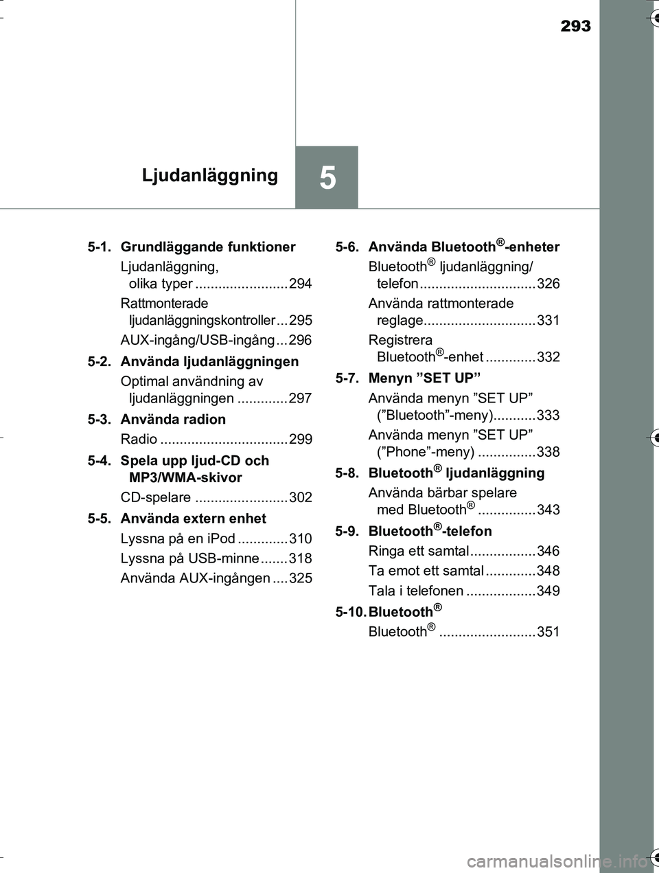 TOYOTA AURIS TOURING SPORTS 2016 Bruksanvisningar (in Swedish) 293
5Ljudanläggning
OM12K53SE5-1. Grundläggande funktioner
Ljudanläggning, olika typer ........................ 294
Rattmonterade
ljudanläggningskontroller
... 295
AUX-ingång/USB-ingång ... 296 TOYOTA AURIS TOURING SPORTS 2016 Bruksanvisningar (in Swedish) 293
5Ljudanläggning
OM12K53SE5-1. Grundläggande funktioner
Ljudanläggning, olika typer ........................ 294
Rattmonterade
ljudanläggningskontroller
... 295
AUX-ingång/USB-ingång ... 296