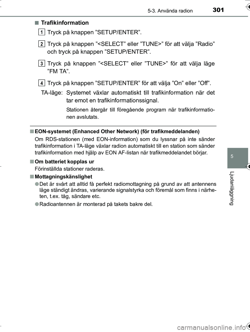 TOYOTA AURIS TOURING SPORTS 2016  Bruksanvisningar (in Swedish) 3015-3. Använda radion
OM12K53SE
5
Ljudanläggning
nTrafikinformationTryck på knappen ”SETUP/ENTER”.
Tryck på knappen ”<SELECT” eller ”TUNE>” för att välja ”Radio”
och tryck på k