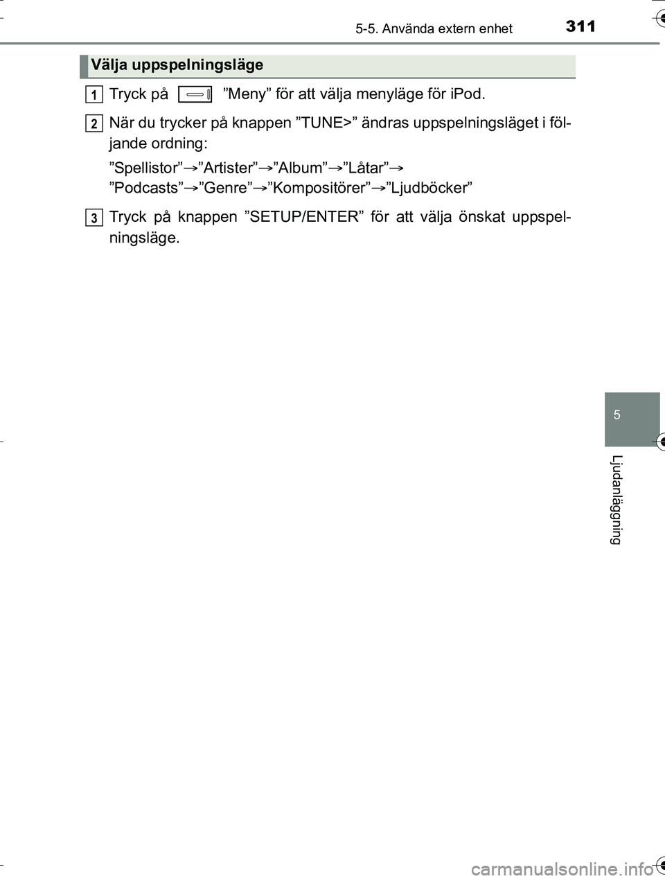 TOYOTA AURIS TOURING SPORTS 2016 Bruksanvisningar (in Swedish) 3115-5. Använda extern enhet
OM12K53SE
5
Ljudanläggning
Tryck på ”Meny” för att välja menyläge för iPod.
När du trycker på knappen ”TUNE>” ändras uppspelningsläget i föl-
jande o TOYOTA AURIS TOURING SPORTS 2016 Bruksanvisningar (in Swedish) 3115-5. Använda extern enhet
OM12K53SE
5
Ljudanläggning
Tryck på ”Meny” för att välja menyläge för iPod.
När du trycker på knappen ”TUNE>” ändras uppspelningsläget i föl-
jande o