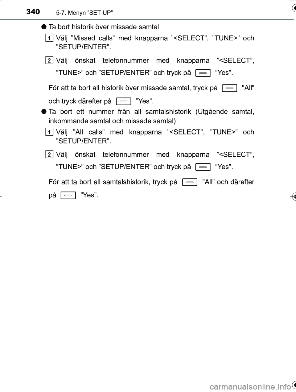 TOYOTA AURIS TOURING SPORTS 2016  Bruksanvisningar (in Swedish) 3405-7. Menyn ”SET UP”
OM12K53SE
lTa bort historik över missade samtal
Välj ”Missed calls” med knapparna ”<SELECT”, ”TUNE>” och
”SETUP/ENTER”.
Välj önskat telefonnummer  med kn