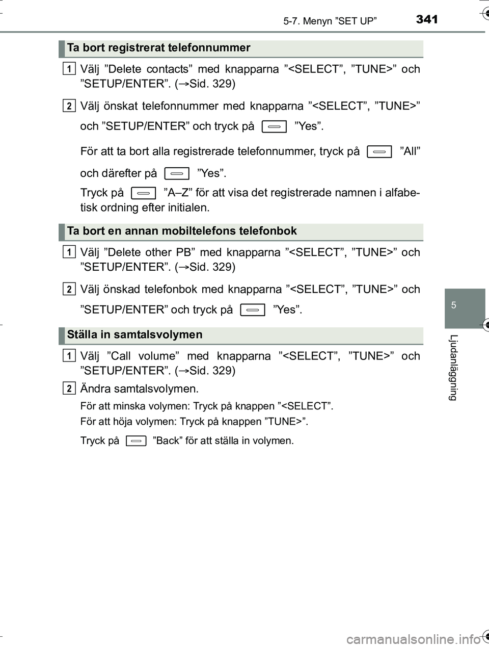 TOYOTA AURIS TOURING SPORTS 2016  Bruksanvisningar (in Swedish) 3415-7. Menyn ”SET UP”
OM12K53SE
5
Ljudanläggning
Välj ”Delete contacts” med knapparna ”<SELECT”, ”TUNE>” och
”SETUP/ENTER”. (Sid. 329)
Välj önskat telefonnummer med knappar