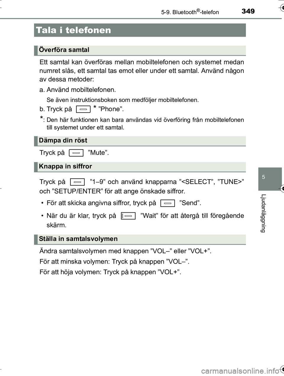 TOYOTA AURIS TOURING SPORTS 2016  Bruksanvisningar (in Swedish) 3495-9. Bluetooth®-telefon
OM12K53SE
5
Ljudanläggning
Ett samtal kan överföras mellan mobiltelefonen och systemet medan
numret slås, ett samtal tas emot  eller under ett samtal. Använd någon
av