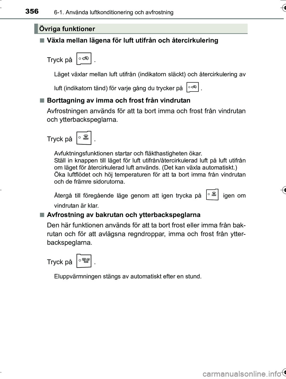 TOYOTA AURIS TOURING SPORTS 2016 Bruksanvisningar (in Swedish) 3566-1. Använda luftkonditionering och avfrostning
OM12K53SEn
Växla mellan lägena för luft utifrån och återcirkulering
Tryck på .
Läget växlar mellan luft utifrån (indikatorn släckt) och TOYOTA AURIS TOURING SPORTS 2016 Bruksanvisningar (in Swedish) 3566-1. Använda luftkonditionering och avfrostning
OM12K53SEn
Växla mellan lägena för luft utifrån och återcirkulering
Tryck på .
Läget växlar mellan luft utifrån (indikatorn släckt) och