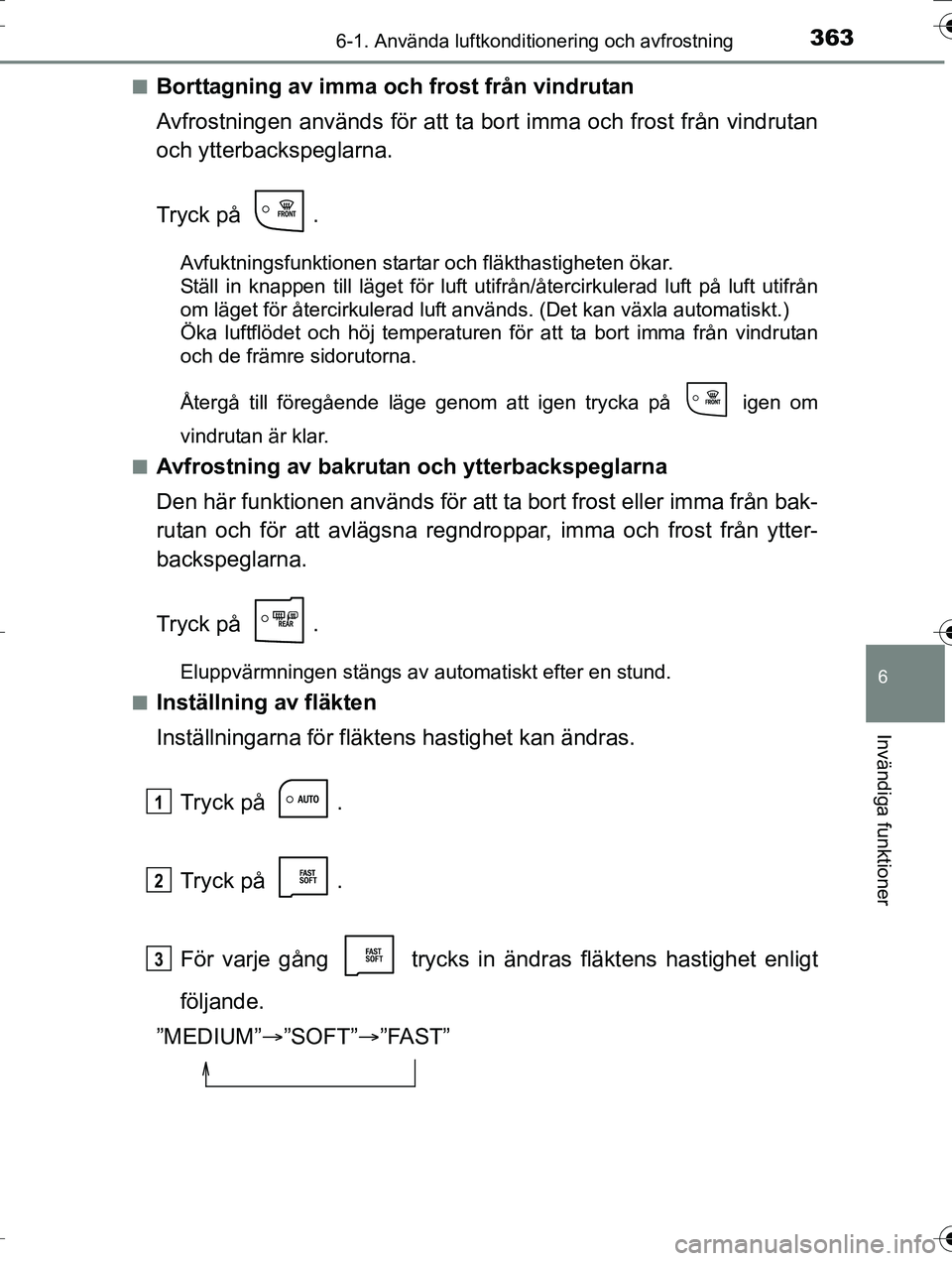 TOYOTA AURIS TOURING SPORTS 2016  Bruksanvisningar (in Swedish) 3636-1. Använda luftkonditionering och avfrostning
OM12K53SE
6
Invändiga funktioner
nBorttagning av imma och frost från vindrutan
Avfrostningen används för att ta bort imma och frost från vindru