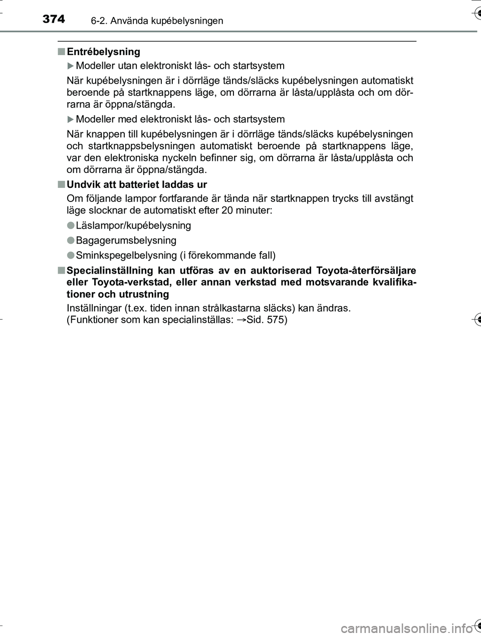TOYOTA AURIS TOURING SPORTS 2016 Bruksanvisningar (in Swedish) 3746-2. Använda kupébelysningen
OM12K53SE
nEntrébelysning
Modeller utan elektroniskt lås- och startsystem
När kupébelysningen är i dörrläge tänds/släcks kupé\
belysningen automatiskt
be TOYOTA AURIS TOURING SPORTS 2016 Bruksanvisningar (in Swedish) 3746-2. Använda kupébelysningen
OM12K53SE
nEntrébelysning
Modeller utan elektroniskt lås- och startsystem
När kupébelysningen är i dörrläge tänds/släcks kupé\
belysningen automatiskt
be