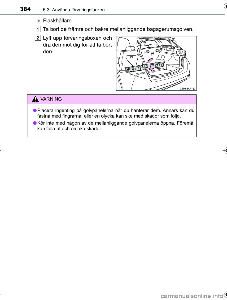 TOYOTA AURIS TOURING SPORTS 2016  Bruksanvisningar (in Swedish) 3846-3. Använda förvaringsfacken
OM12K53SE
Flaskhållare
Ta bort de främre och bakre mellanliggande bagagerumsgolven.
Lyft upp förvaringsboxen och
dra den mot dig för att ta bort
den.
1
2
VA R