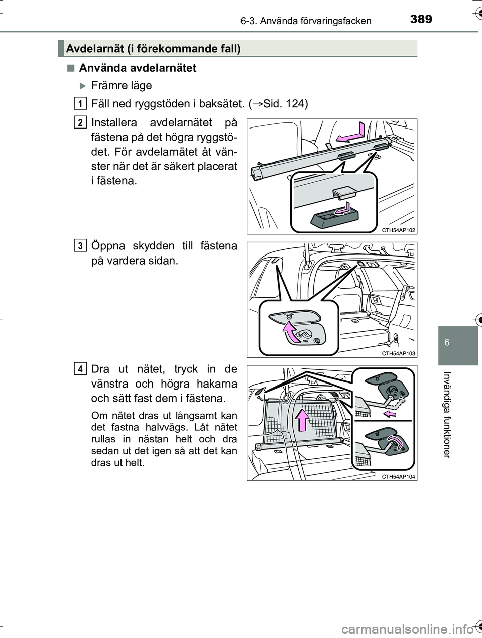 TOYOTA AURIS TOURING SPORTS 2016  Bruksanvisningar (in Swedish) 3896-3. Använda förvaringsfacken
OM12K53SE
6
Invändiga funktioner
nAnvända avdelarnätet
Främre läge
Fäll ned ryggstöden i baksätet. (Sid. 124)
Installera avdelarnätet på
fästena på