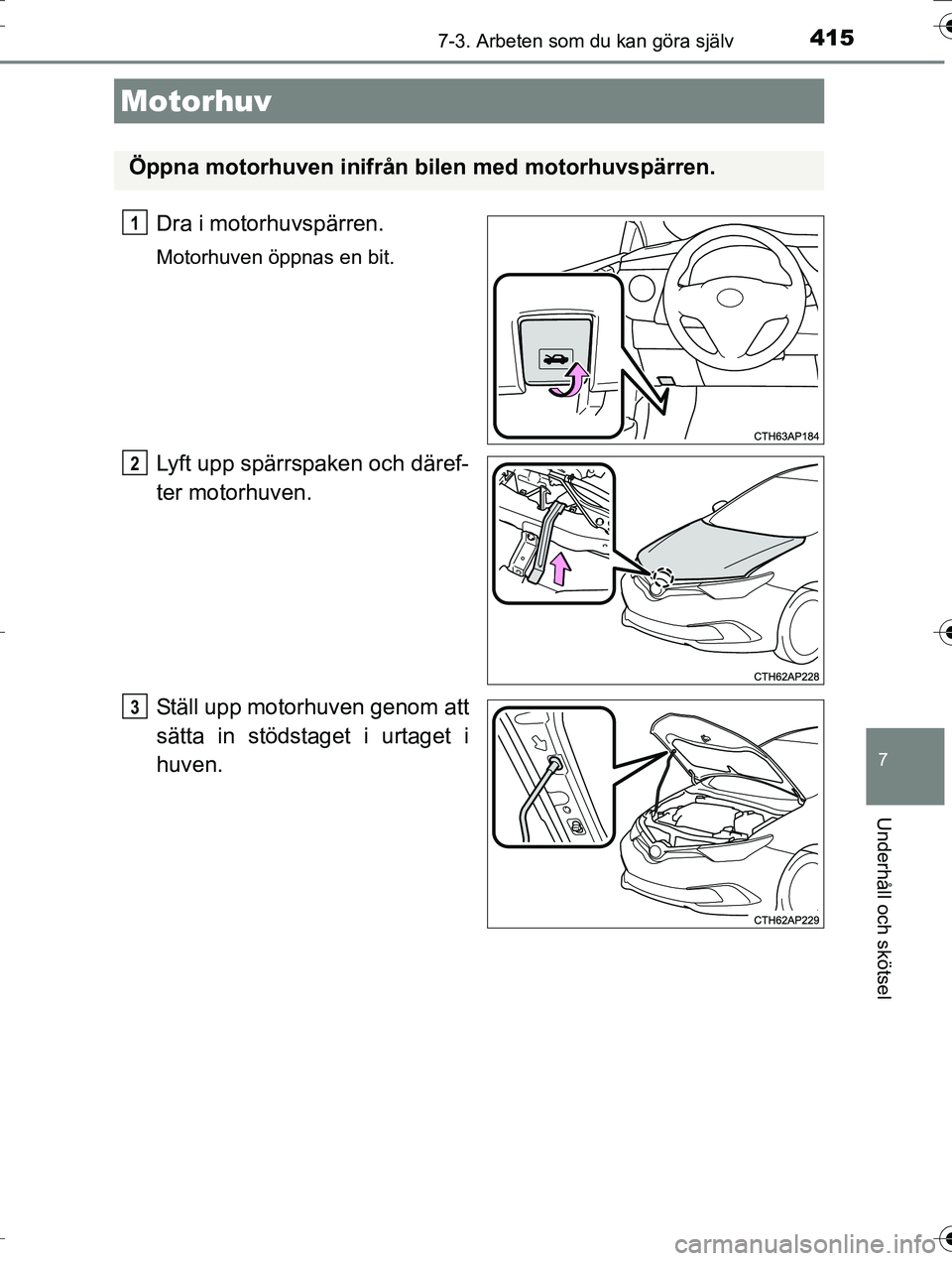 TOYOTA AURIS TOURING SPORTS 2016  Bruksanvisningar (in Swedish) 4157-3. Arbeten som du kan göra själv
OM12K53SE
7
Underhåll och skötsel
Dra i motorhuvspärren.
Motorhuven öppnas en bit.
Lyft upp spärrspaken och däref-
ter motorhuven.
Ställ upp motorhuven g