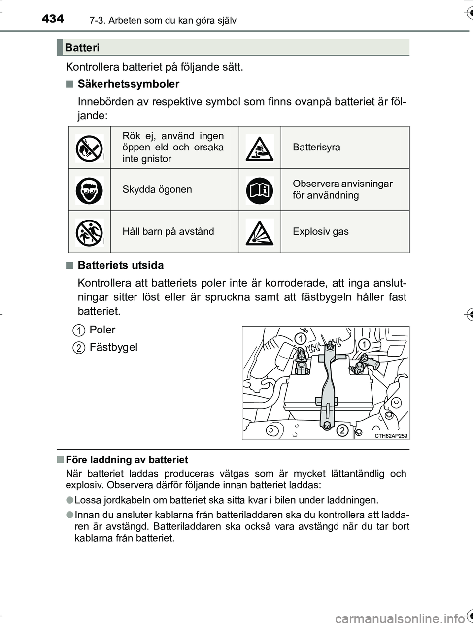 TOYOTA AURIS TOURING SPORTS 2016 Bruksanvisningar (in Swedish) 4347-3. Arbeten som du kan göra själv
OM12K53SE
Kontrollera batteriet på följande sätt.
nSäkerhetssymboler
Innebörden av respektive symbol som finns ovanpå batteriet är föl-
jande:
nBatterie TOYOTA AURIS TOURING SPORTS 2016 Bruksanvisningar (in Swedish) 4347-3. Arbeten som du kan göra själv
OM12K53SE
Kontrollera batteriet på följande sätt.
nSäkerhetssymboler
Innebörden av respektive symbol som finns ovanpå batteriet är föl-
jande:
nBatterie