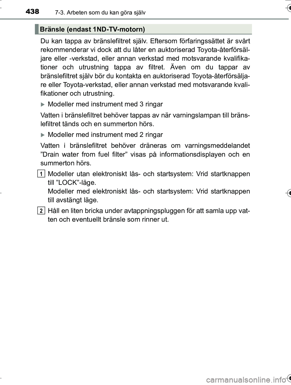 TOYOTA AURIS TOURING SPORTS 2016 Bruksanvisningar (in Swedish) 4387-3. Arbeten som du kan göra själv
OM12K53SE
Du kan tappa av bränslefiltret själv. Eftersom förfaringssättet är svårt
rekommenderar vi dock att du låter en auktoriserad Toyota-återförsä TOYOTA AURIS TOURING SPORTS 2016 Bruksanvisningar (in Swedish) 4387-3. Arbeten som du kan göra själv
OM12K53SE
Du kan tappa av bränslefiltret själv. Eftersom förfaringssättet är svårt
rekommenderar vi dock att du låter en auktoriserad Toyota-återförsä