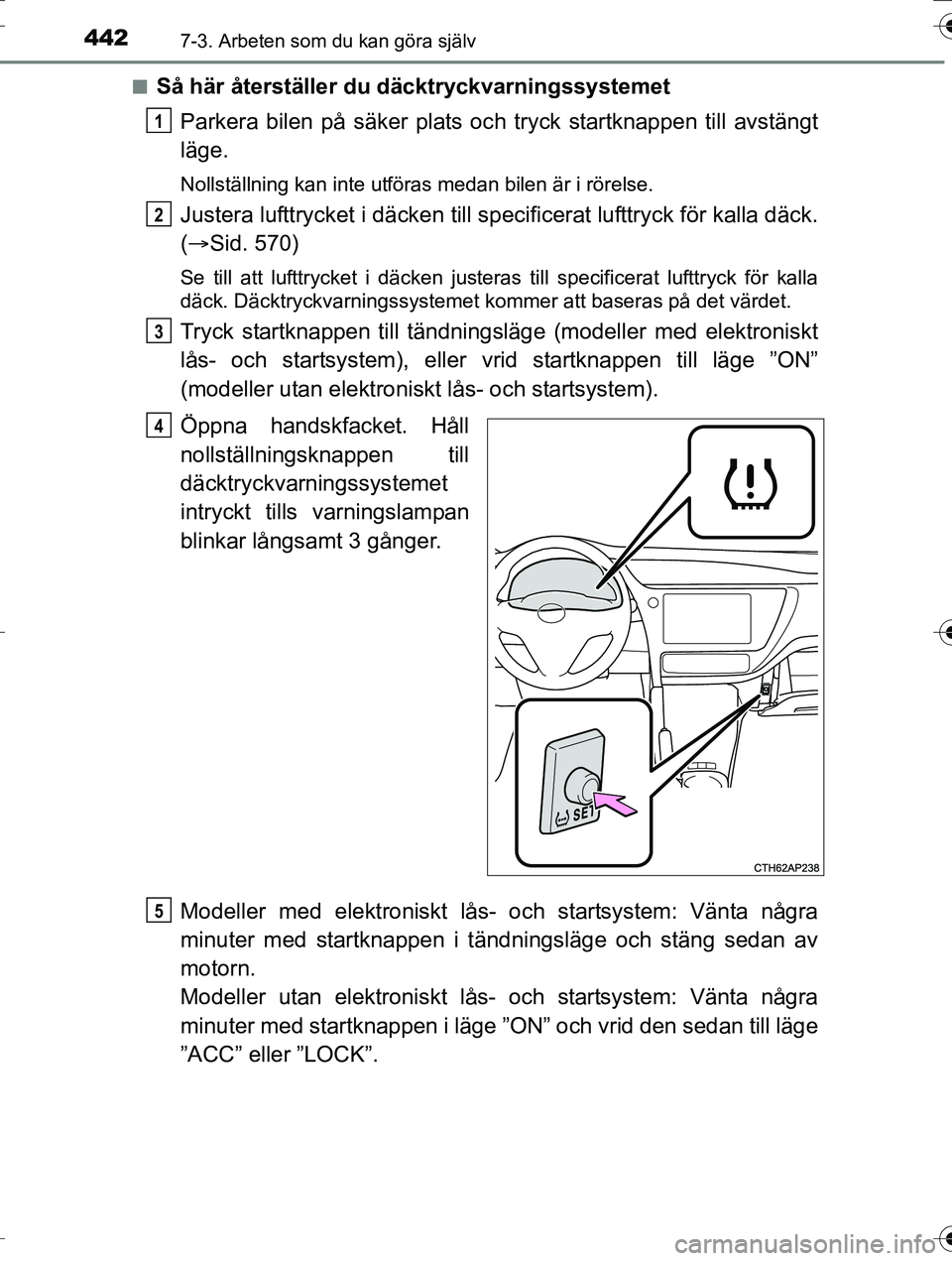 TOYOTA AURIS TOURING SPORTS 2016 Bruksanvisningar (in Swedish) 4427-3. Arbeten som du kan göra själv
OM12K53SEn
Så här återställer du däcktryckvarningssystemet
Parkera bilen på säker plats oc h tryck startknappen till avstängt
läge.
Nollställning kan TOYOTA AURIS TOURING SPORTS 2016 Bruksanvisningar (in Swedish) 4427-3. Arbeten som du kan göra själv
OM12K53SEn
Så här återställer du däcktryckvarningssystemet
Parkera bilen på säker plats oc h tryck startknappen till avstängt
läge.
Nollställning kan