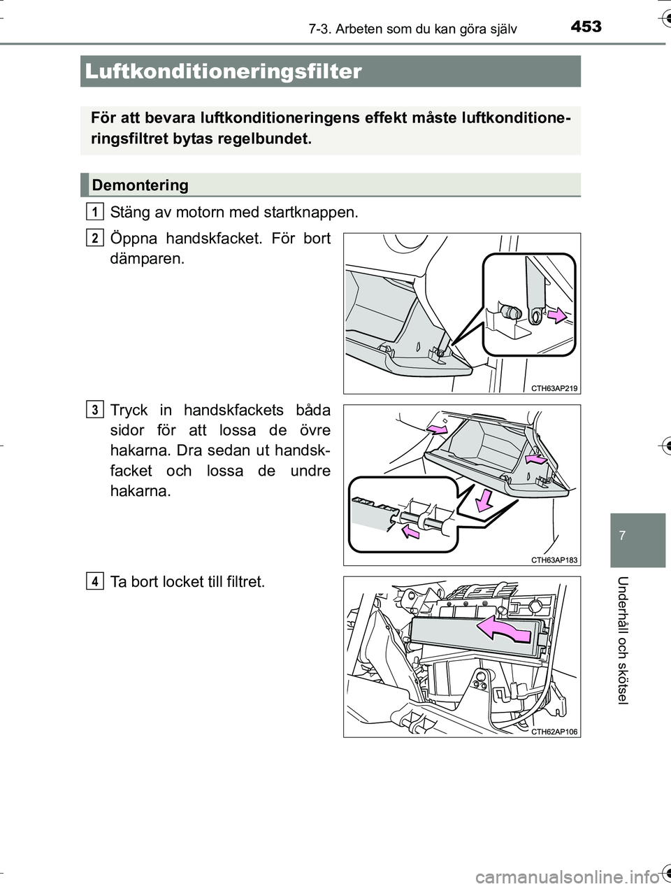 TOYOTA AURIS TOURING SPORTS 2016 Bruksanvisningar (in Swedish) 4537-3. Arbeten som du kan göra själv
OM12K53SE
7
Underhåll och skötsel
Stäng av motorn med startknappen.
Öppna handskfacket. För bort
dämparen.
Tryck in handskfackets båda
sidor för att los TOYOTA AURIS TOURING SPORTS 2016 Bruksanvisningar (in Swedish) 4537-3. Arbeten som du kan göra själv
OM12K53SE
7
Underhåll och skötsel
Stäng av motorn med startknappen.
Öppna handskfacket. För bort
dämparen.
Tryck in handskfackets båda
sidor för att los