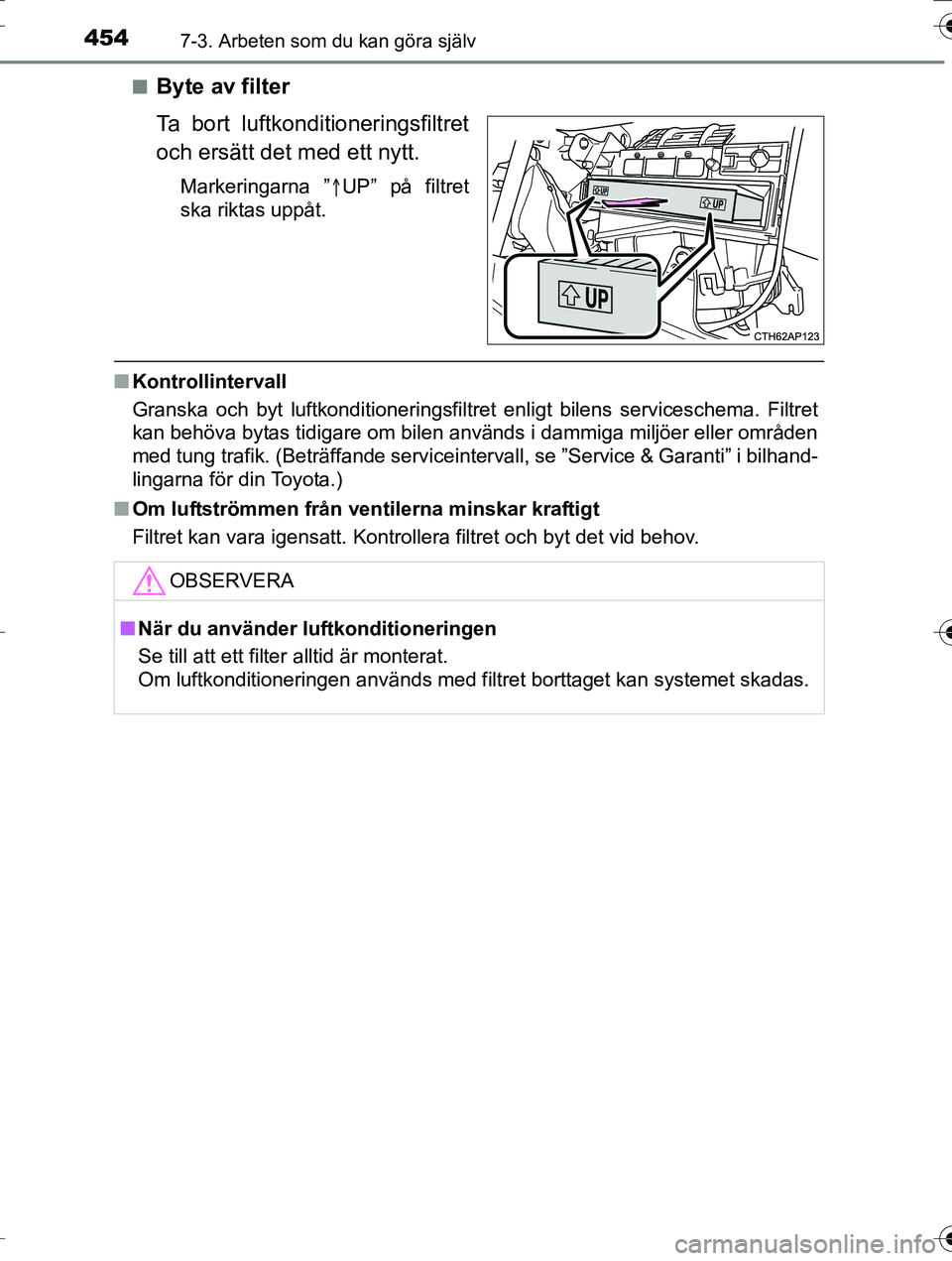 TOYOTA AURIS TOURING SPORTS 2016 Bruksanvisningar (in Swedish) 4547-3. Arbeten som du kan göra själv
OM12K53SEn
Byte av filter
Ta bort luftkonditioneringsfiltret
och ersätt det med ett nytt.
Markeringarna ”
UP” på filtret
ska riktas uppåt.
n Kontrolli TOYOTA AURIS TOURING SPORTS 2016 Bruksanvisningar (in Swedish) 4547-3. Arbeten som du kan göra själv
OM12K53SEn
Byte av filter
Ta bort luftkonditioneringsfiltret
och ersätt det med ett nytt.
Markeringarna ”
UP” på filtret
ska riktas uppåt.
n Kontrolli