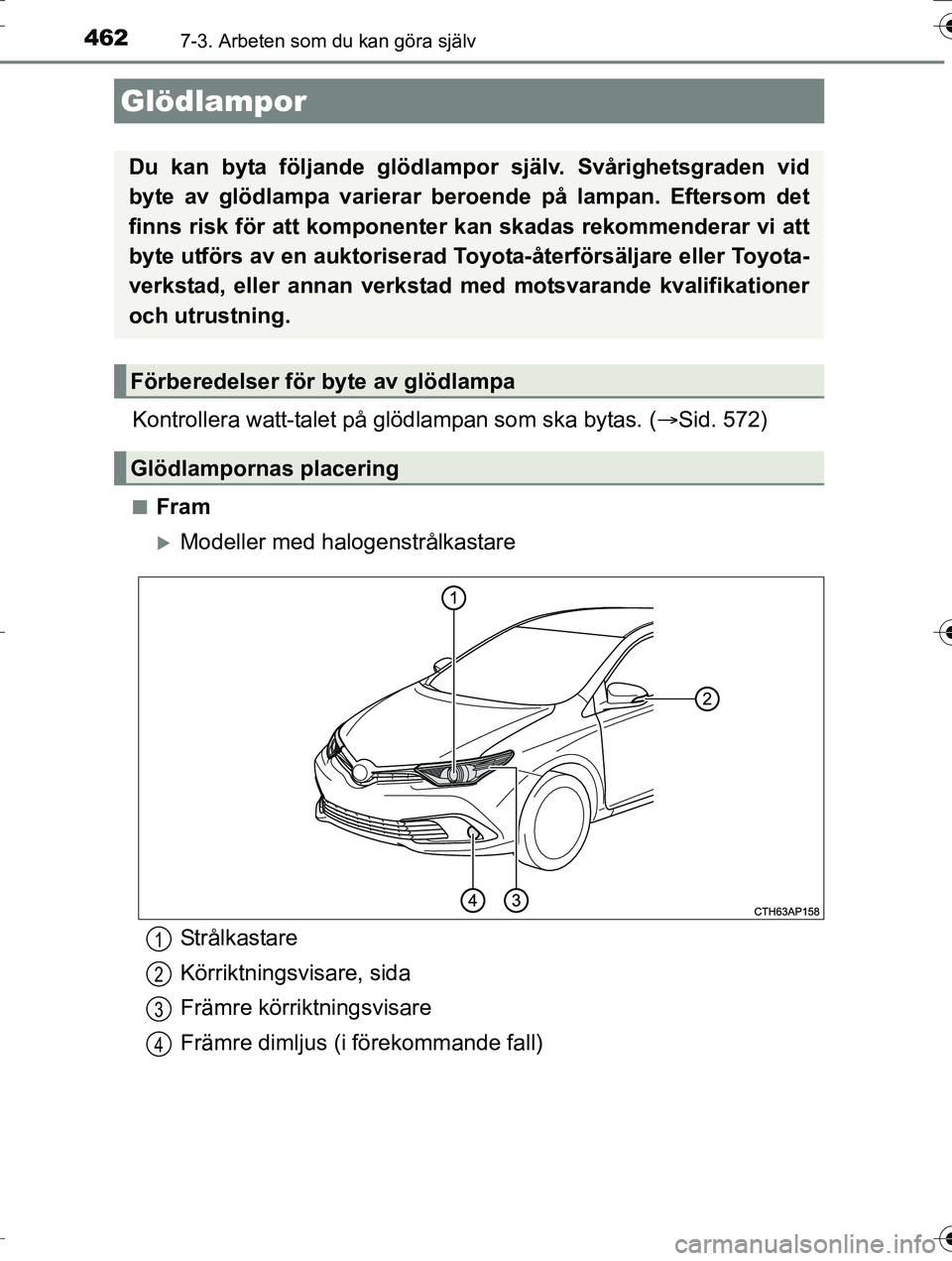 TOYOTA AURIS TOURING SPORTS 2016  Bruksanvisningar (in Swedish) 4627-3. Arbeten som du kan göra själv
OM12K53SE
Kontrollera watt-talet på glödlampan som ska bytas. (Sid. 572)
nFram
Modeller med halogenstrålkastare
Glödlampor
Du kan byta följande glöd