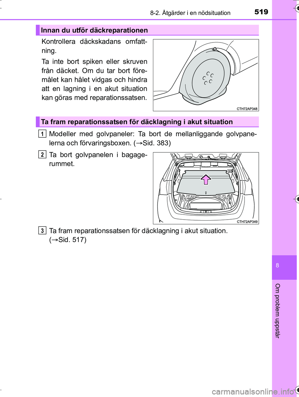 TOYOTA AURIS TOURING SPORTS 2016  Bruksanvisningar (in Swedish) 5198-2. Åtgärder i en nödsituation
OM12K53SE
8
Om problem uppstår
Kontrollera däckskadans omfatt-
ning.
Ta inte bort spiken eller skruven
från däcket. Om du tar bort före-
målet kan hålet vi