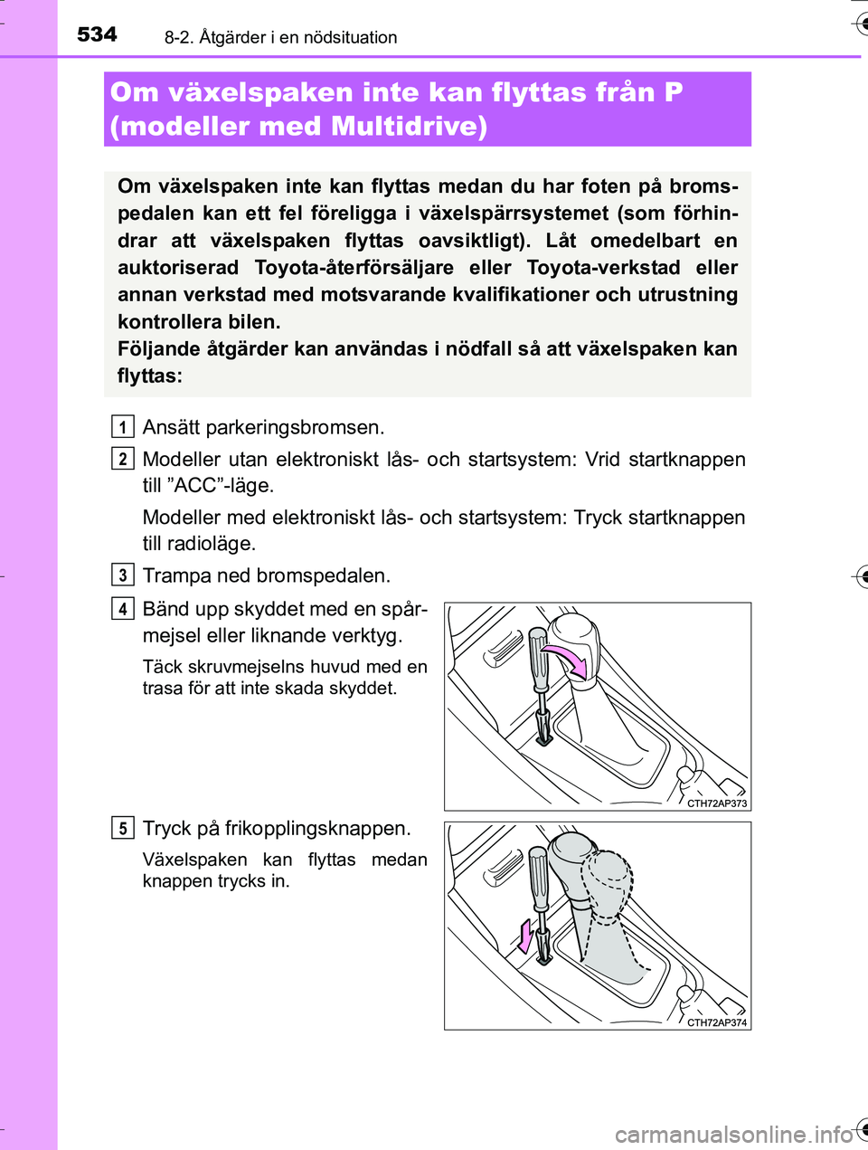 TOYOTA AURIS TOURING SPORTS 2016 Bruksanvisningar (in Swedish) 5348-2. Åtgärder i en nödsituation
OM12K53SE
Ansätt parkeringsbromsen.
Modeller utan elektroniskt lås- och startsystem: Vrid startknappen
till ”ACC”-läge.
Modeller med elektroniskt lås- och TOYOTA AURIS TOURING SPORTS 2016 Bruksanvisningar (in Swedish) 5348-2. Åtgärder i en nödsituation
OM12K53SE
Ansätt parkeringsbromsen.
Modeller utan elektroniskt lås- och startsystem: Vrid startknappen
till ”ACC”-läge.
Modeller med elektroniskt lås- och