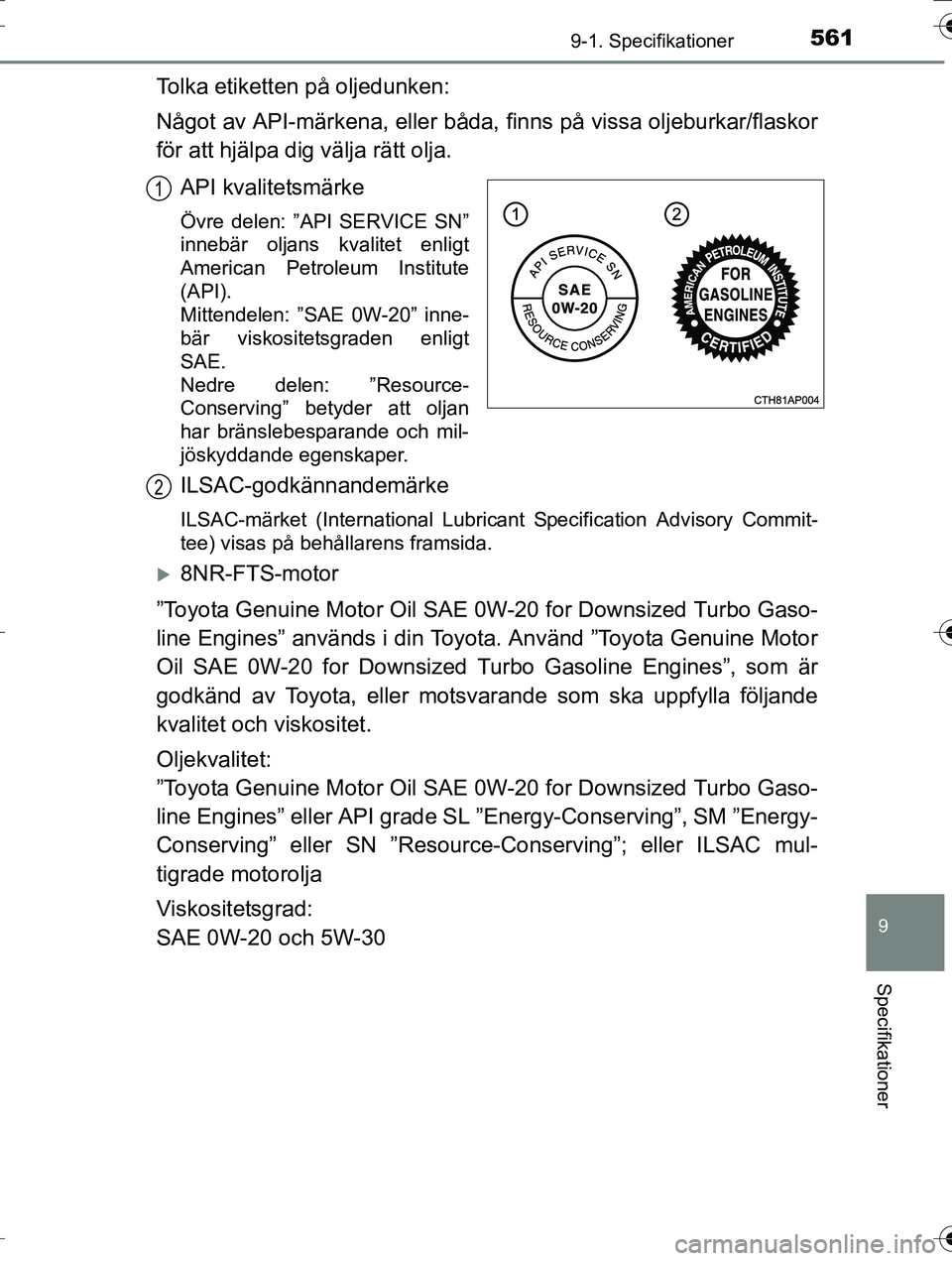 TOYOTA AURIS TOURING SPORTS 2016 Bruksanvisningar (in Swedish) 5619-1. Specifikationer
OM12K53SE
9
Specifikationer
Tolka etiketten på oljedunken:
Något av API-märkena, eller båda, finns på vissa oljeburkar/flaskor
för att hjälpa dig välja rätt olja.API k TOYOTA AURIS TOURING SPORTS 2016 Bruksanvisningar (in Swedish) 5619-1. Specifikationer
OM12K53SE
9
Specifikationer
Tolka etiketten på oljedunken:
Något av API-märkena, eller båda, finns på vissa oljeburkar/flaskor
för att hjälpa dig välja rätt olja.API k