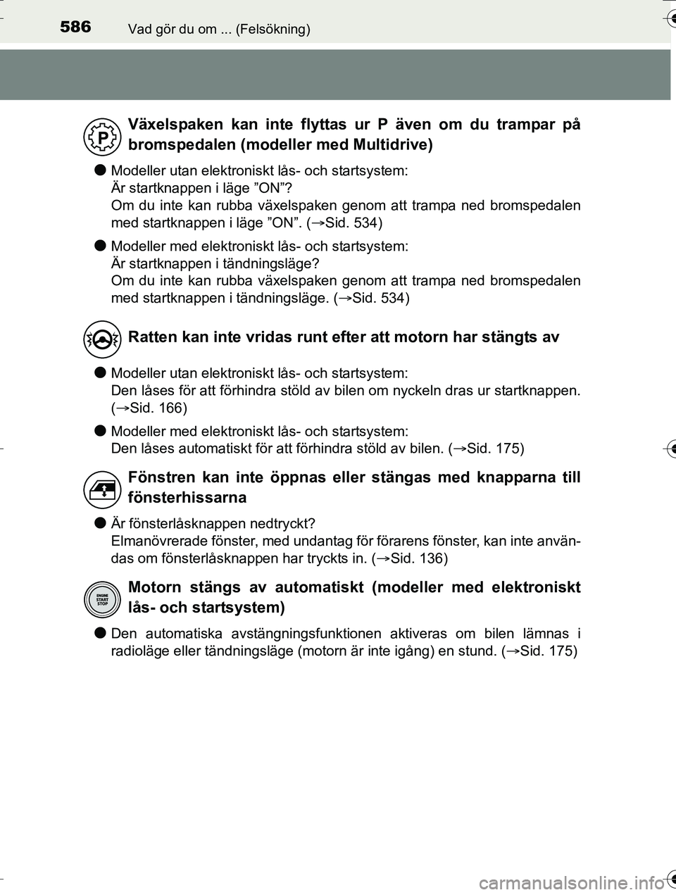 TOYOTA AURIS TOURING SPORTS 2016  Bruksanvisningar (in Swedish) 586Vad gör du om ... (Felsökning)
OM12K53SE
lModeller utan elektroniskt lås- och startsystem: 
Är startknappen i läge ”ON”?
Om du inte kan rubba växelspaken genom att trampa ned bromspedalen