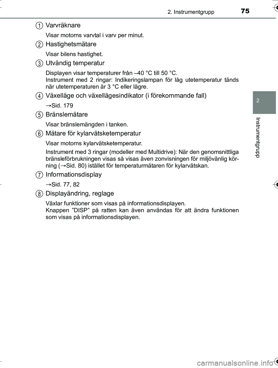 TOYOTA AURIS TOURING SPORTS 2016 Bruksanvisningar (in Swedish) 752. Instrumentgrupp
OM12K53SE
2
Instrumentgrupp
Varvräknare
Visar motorns varvtal i varv per minut.
Hastighetsmätare
Visar bilens hastighet.
Utvändig temperatur
Displayen visar temperaturer från TOYOTA AURIS TOURING SPORTS 2016 Bruksanvisningar (in Swedish) 752. Instrumentgrupp
OM12K53SE
2
Instrumentgrupp
Varvräknare
Visar motorns varvtal i varv per minut.
Hastighetsmätare
Visar bilens hastighet.
Utvändig temperatur
Displayen visar temperaturer från