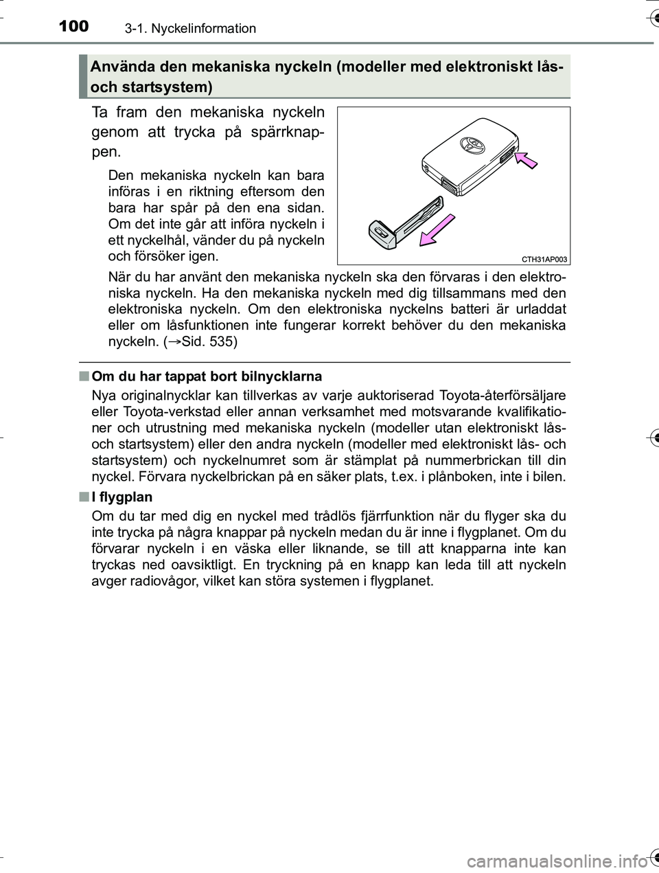TOYOTA AURIS TOURING SPORTS 2016 Bruksanvisningar (in Swedish) 1003-1. Nyckelinformation
OM12K53SE
Ta fram den mekaniska nyckeln
genom att trycka på spärrknap-
pen.
Den mekaniska nyckeln kan bara
införas i en riktning eftersom den
bara har spår på den ena si TOYOTA AURIS TOURING SPORTS 2016 Bruksanvisningar (in Swedish) 1003-1. Nyckelinformation
OM12K53SE
Ta fram den mekaniska nyckeln
genom att trycka på spärrknap-
pen.
Den mekaniska nyckeln kan bara
införas i en riktning eftersom den
bara har spår på den ena si