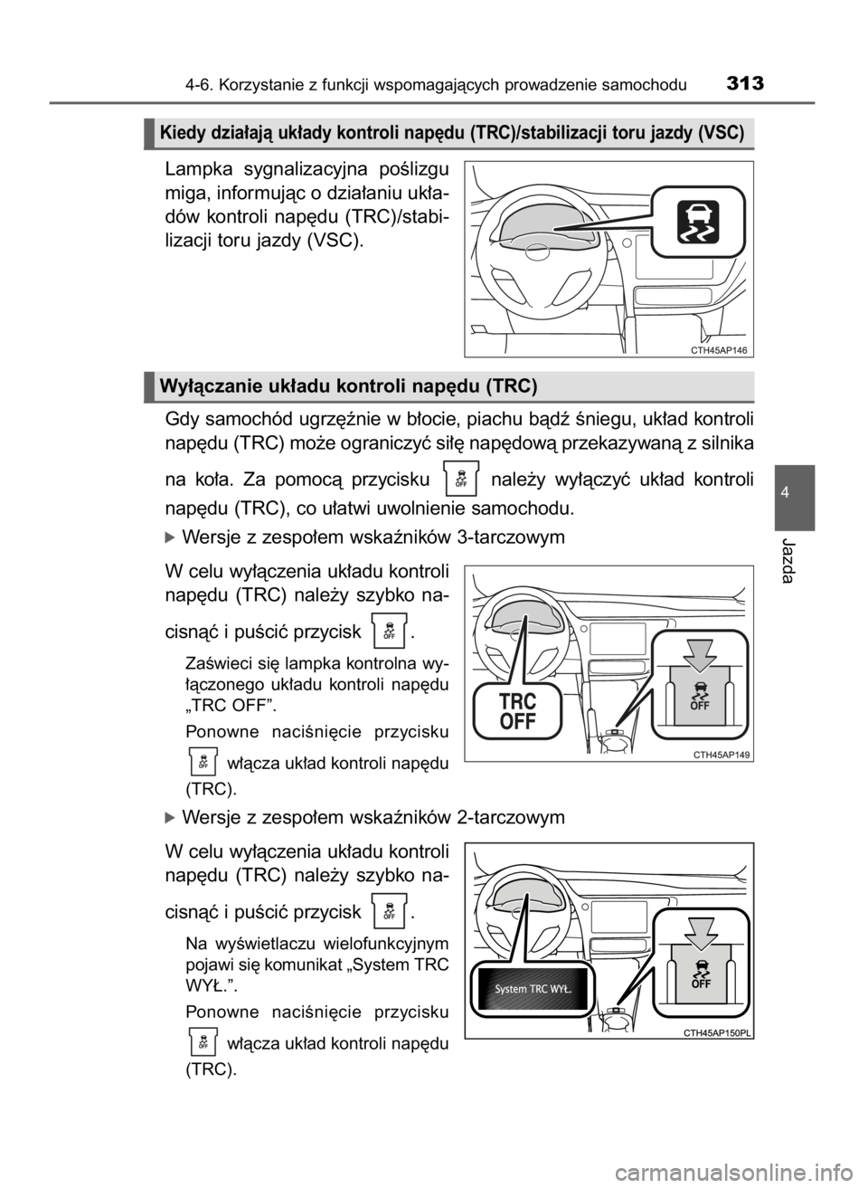 TOYOTA AURIS TOURING SPORTS 2015  Instrukcja obsługi (in Polish) Lampka  sygnalizacyjna  poÊlizgu
miga, informujàc o dzia∏aniu uk∏a-
dów  kontroli  nap´du  (TRC)/stabi-
lizacji toru jazdy (VSC).
Gdy samochód ugrz´ênie w b∏ocie, piachu bàdê Êniegu, u