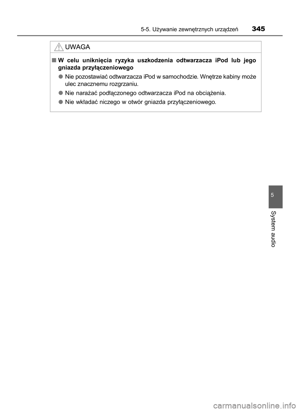 TOYOTA AURIS TOURING SPORTS 2015  Instrukcja obsługi (in Polish) 5-5. U˝ywanie zewn´trznych urzàdzeƒ345
5
System audio
W celu  unikni´cia  ryzyka  uszkodzenia  odtwarzacza  iPod  lub  jego
gniazda przy∏àczeniowego
Nie pozostawiaç odtwarzacza iPod w samoch