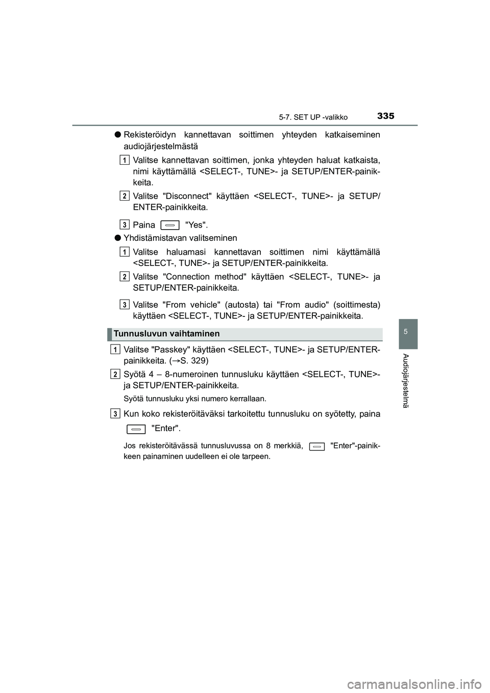 TOYOTA AURIS TOURING SPORTS 2015  Omistajan Käsikirja (in Finnish) 3355-7. SET UP -valikko
OM12J31FI
5
Audiojärjestelmä
lRekisteröidyn kannettavan soittimen yhteyden katkaiseminen
audiojärjestelmästä
Valitse kannettavan soittimen,  jonka yhteyden haluat katkais