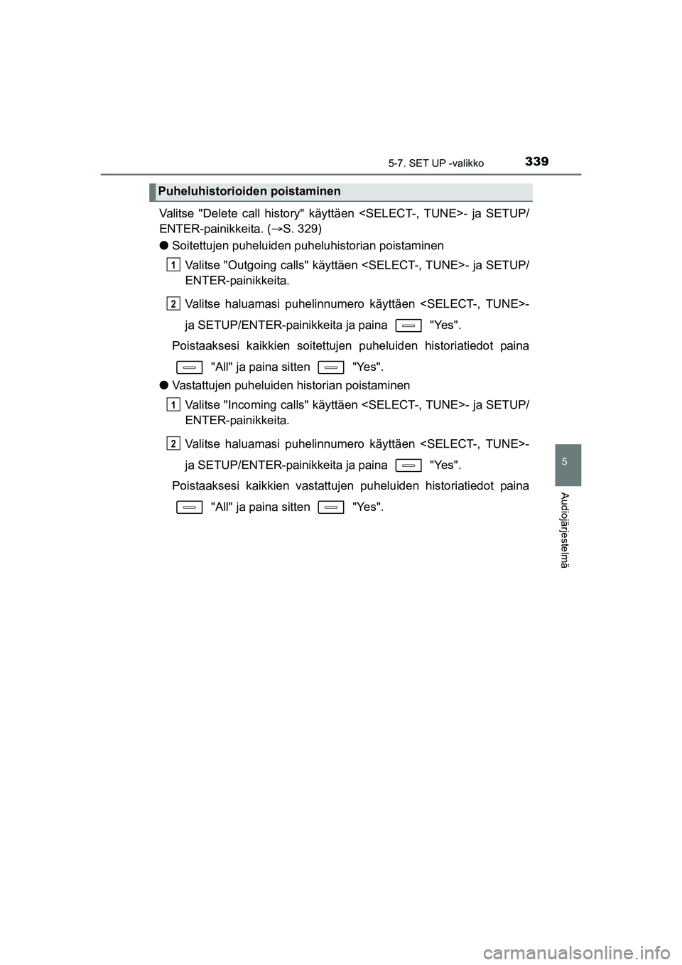TOYOTA AURIS TOURING SPORTS 2015  Omistajan Käsikirja (in Finnish) 3395-7. SET UP -valikko
OM12J31FI
5
Audiojärjestelmä
Valitse "Delete call history" käyttäen <SELECT-, TUNE>- ja SETUP/
ENTER-painikkeita. (S. 329)
l Soitettujen puheluiden puheluhistorian poist