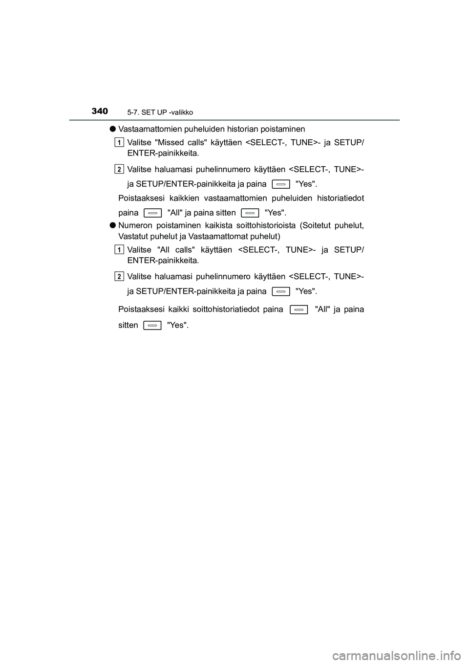 TOYOTA AURIS TOURING SPORTS 2015  Omistajan Käsikirja (in Finnish) 3405-7. SET UP -valikko
OM12J31FI
lVastaamattomien puheluiden historian poistaminen
Valitse "Missed calls" käyttäen  <SELECT-, TUNE>- ja SETUP/
ENTER-painikkeita.
Valitse haluamasi puhelinnumero kä