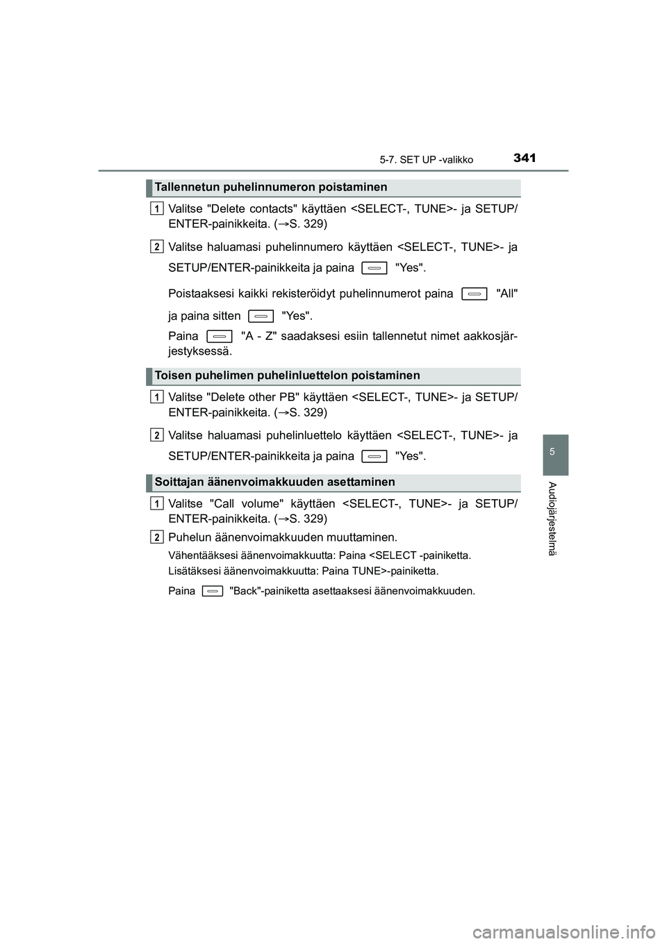 TOYOTA AURIS TOURING SPORTS 2015  Omistajan Käsikirja (in Finnish) 3415-7. SET UP -valikko
OM12J31FI
5
Audiojärjestelmä
Valitse "Delete contacts" käyttäen <SELECT-, TUNE>- ja SETUP/
ENTER-painikkeita. (S. 329)
Valitse haluamasi puhelinnumero käyttäen <SELECT