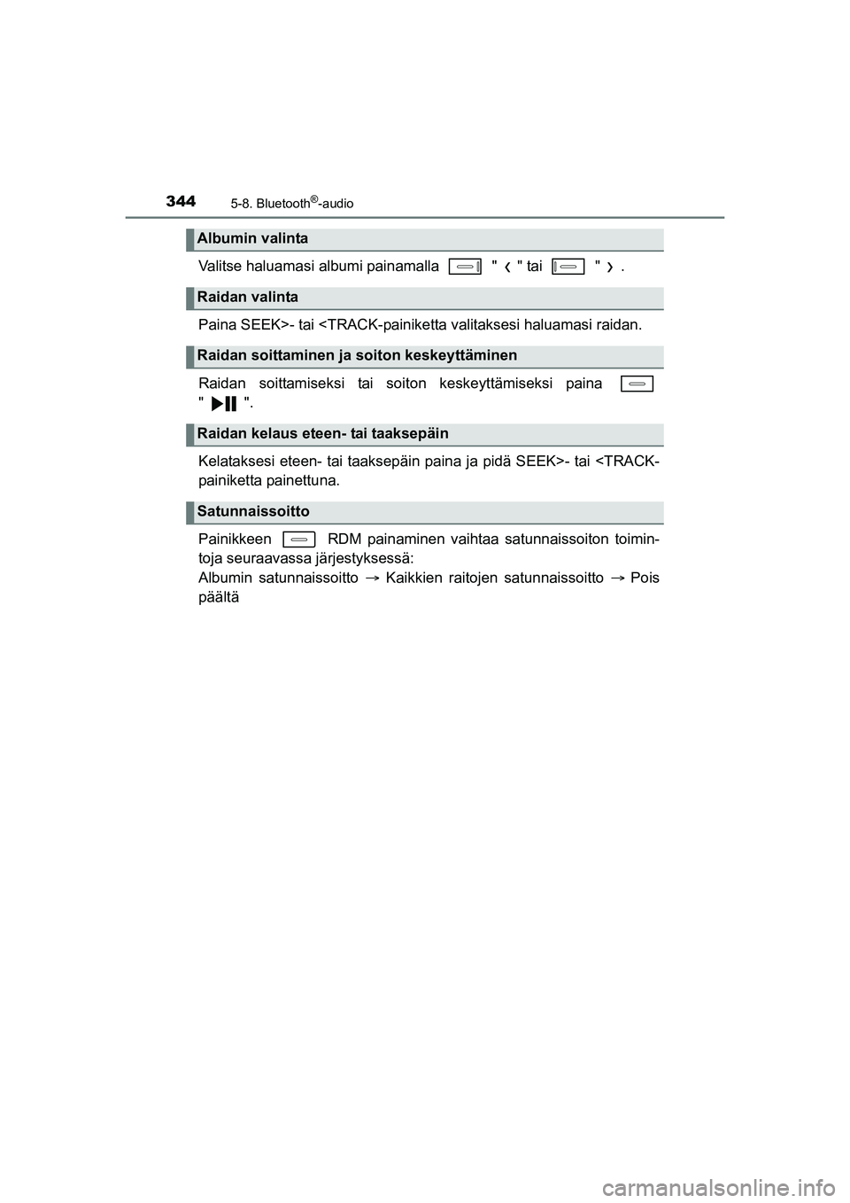 TOYOTA AURIS TOURING SPORTS 2015  Omistajan Käsikirja (in Finnish) 3445-8. Bluetooth®-audio
OM12J31FI
Valitse haluamasi albumi painamalla   " " tai   " .
Paina SEEK>- tai <TRACK-painiketta valitaksesi haluamasi raidan.
Raidan soittamiseksi tai soiton keskeyttämisek